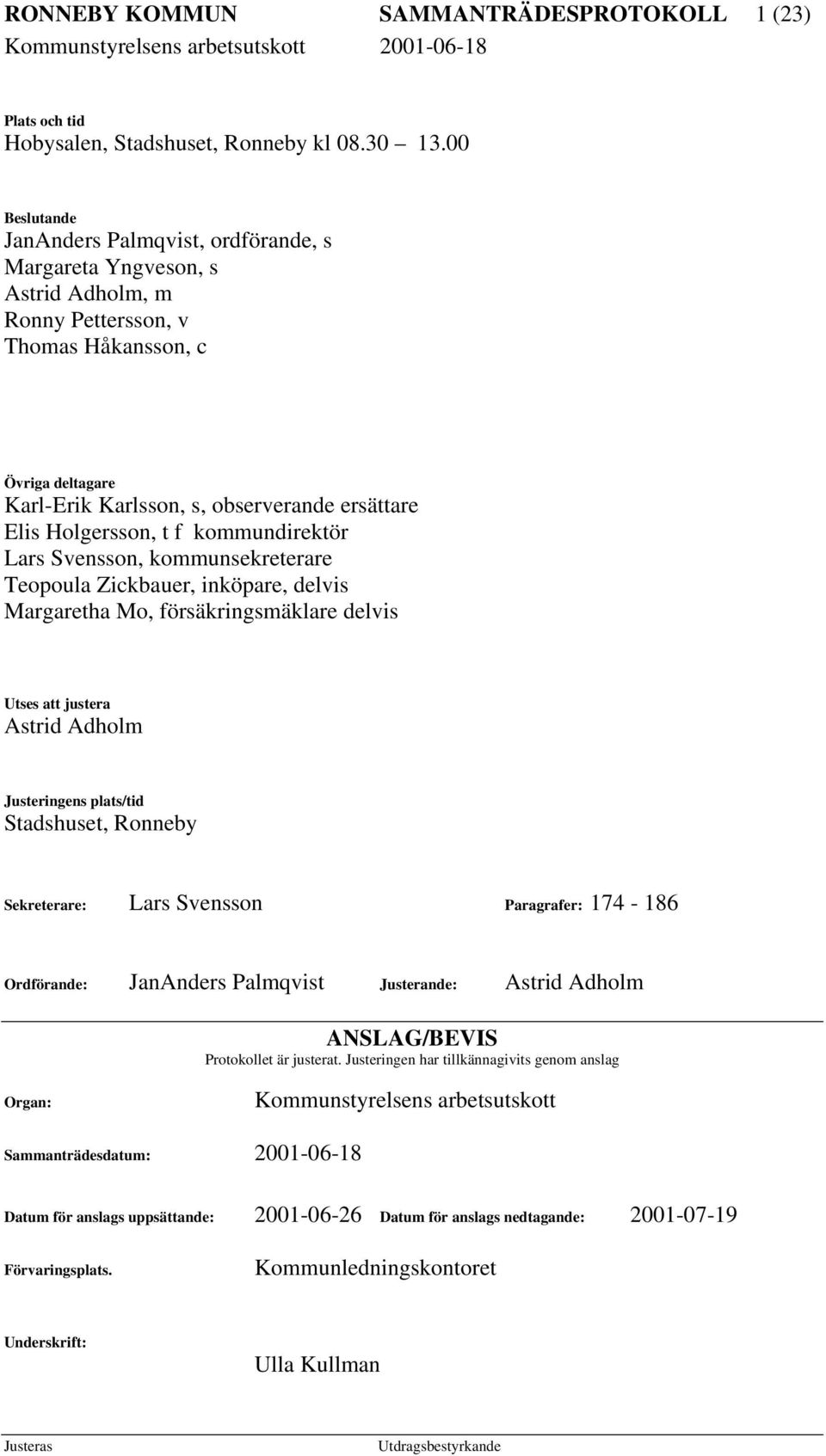 Holgersson, t f kommundirektör Lars Svensson, kommunsekreterare Teopoula Zickbauer, inköpare, delvis Margaretha Mo, försäkringsmäklare delvis Utses att justera Astrid Adholm Justeringens plats/tid