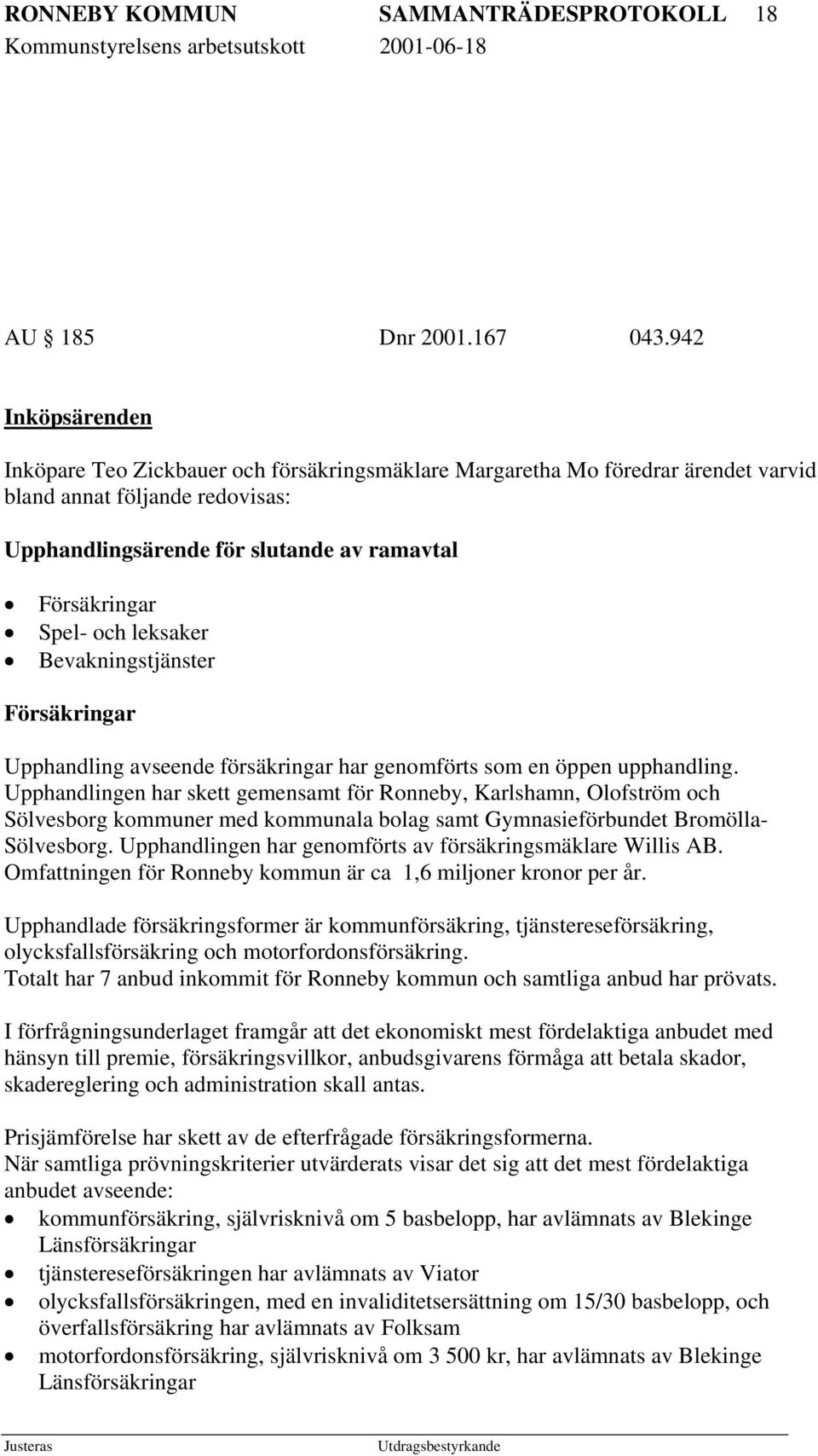 och leksaker Bevakningstjänster Försäkringar Upphandling avseende försäkringar har genomförts som en öppen upphandling.