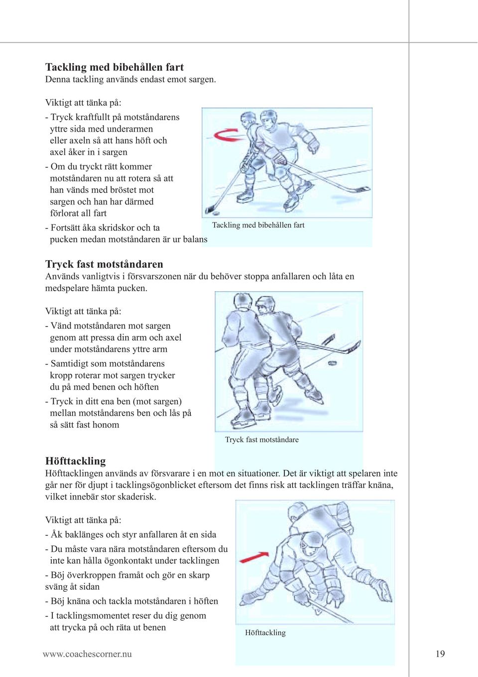 mot sargen och han har därmed förlorat all fart - Fortsätt åka skridskor och ta Tackling med bibehållen fart pucken medan motståndaren är ur balans Tryck fast motståndaren Används vanligtvis i