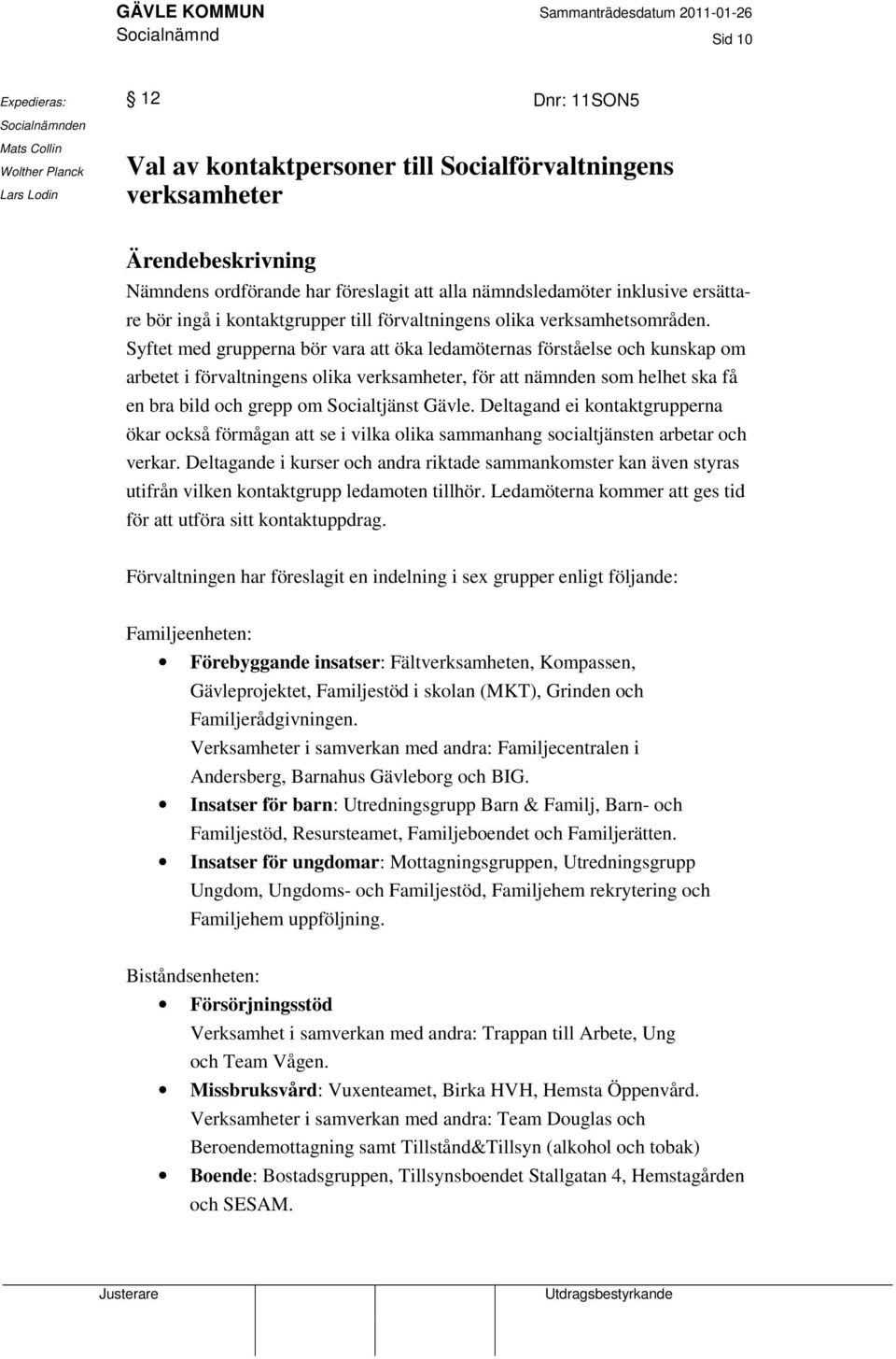 Syftet med grupperna bör vara att öka ledamöternas förståelse och kunskap om arbetet i förvaltningens olika verksamheter, för att nämnden som helhet ska få en bra bild och grepp om Socialtjänst Gävle.