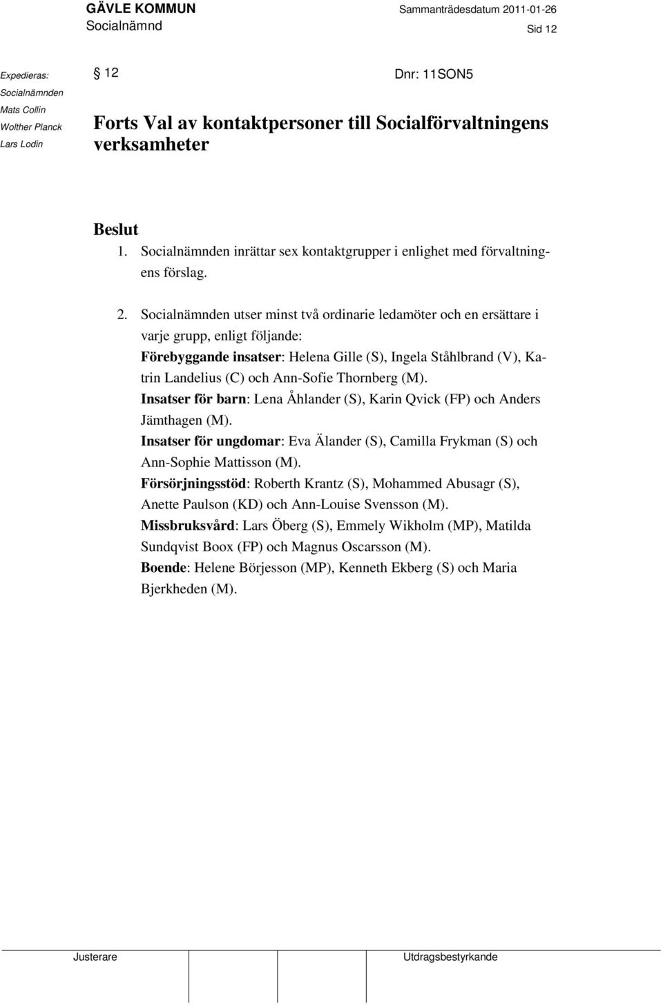 Socialnämnden utser minst två ordinarie ledamöter och en ersättare i varje grupp, enligt följande: Förebyggande insatser: Helena Gille (S), Ingela Ståhlbrand (V), Katrin Landelius (C) och Ann-Sofie