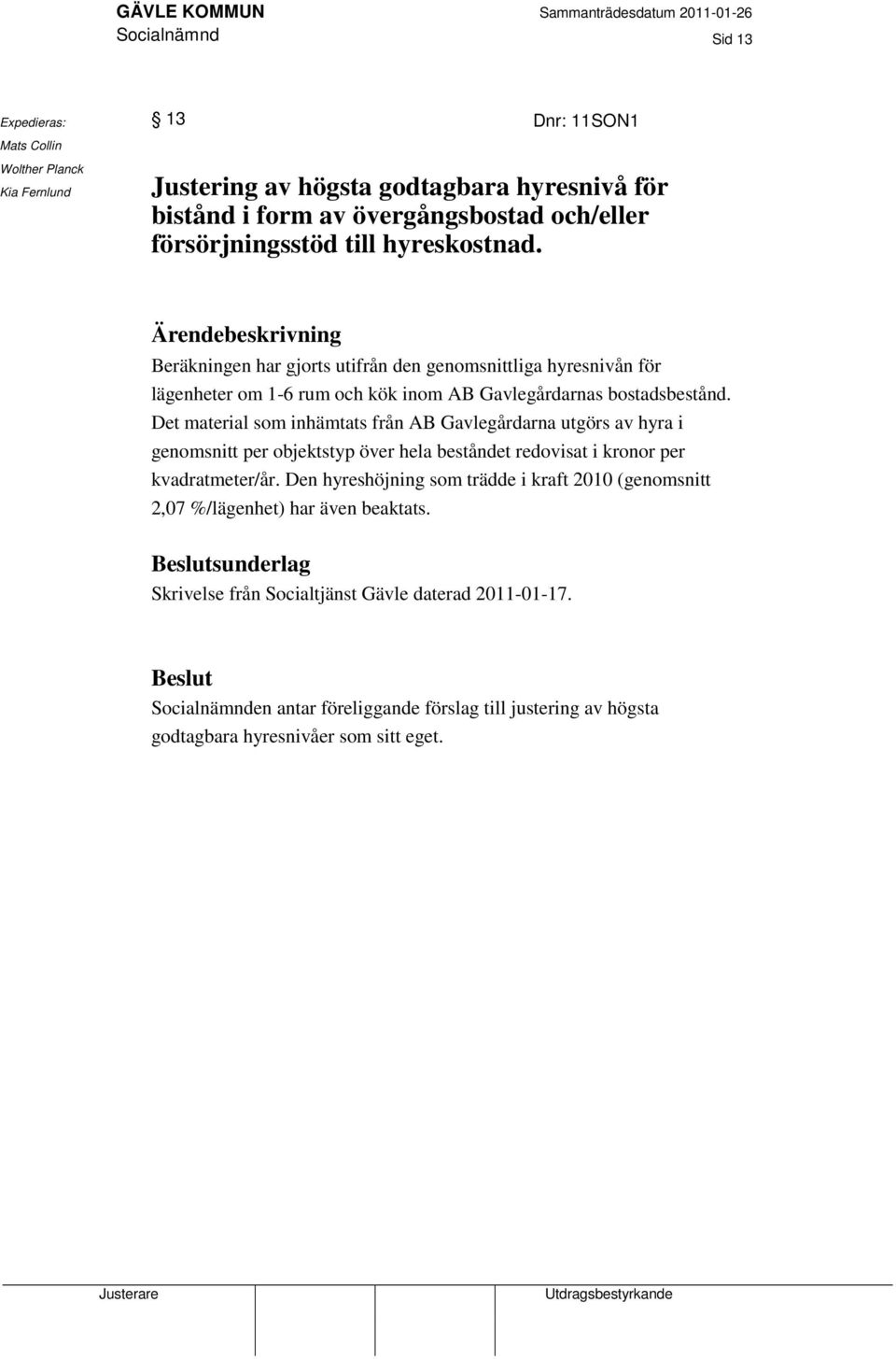 Det material som inhämtats från AB Gavlegårdarna utgörs av hyra i genomsnitt per objektstyp över hela beståndet redovisat i kronor per kvadratmeter/år.
