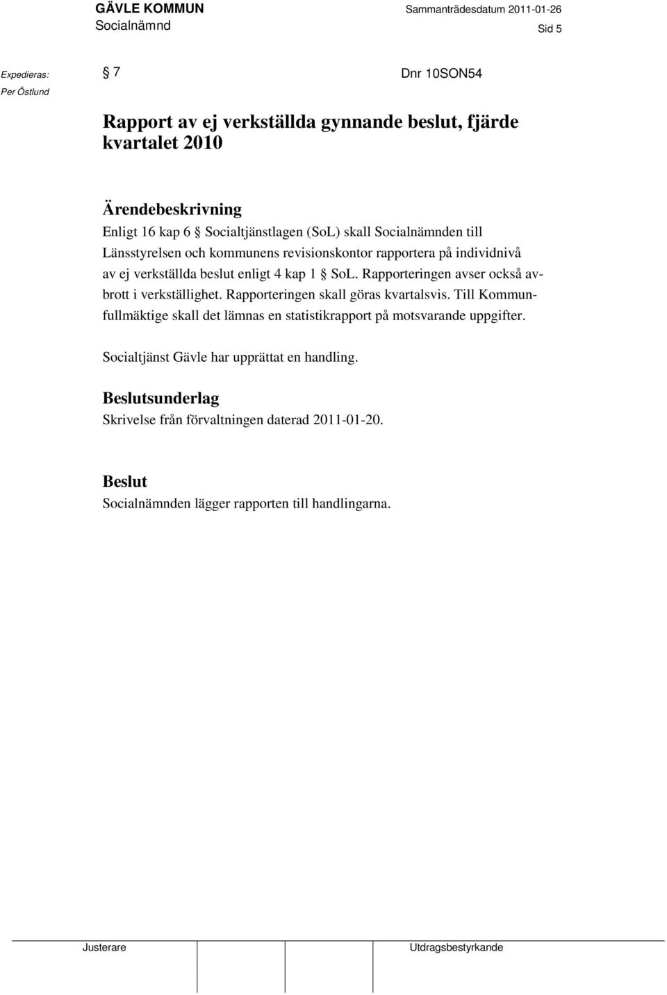 Rapporteringen avser också avbrott i verkställighet. Rapporteringen skall göras kvartalsvis.