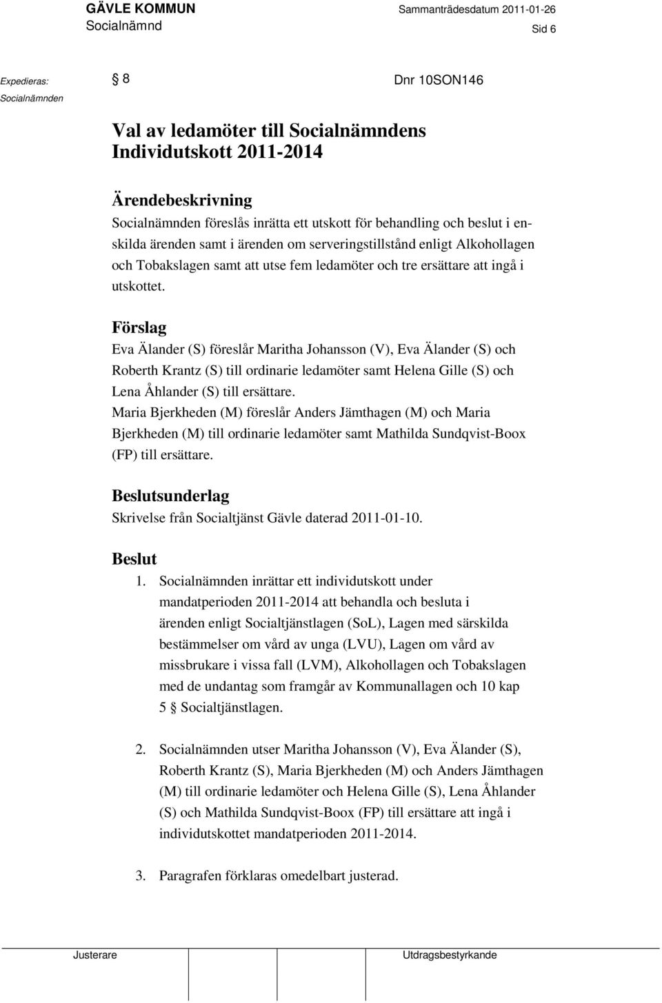 Förslag Eva Älander (S) föreslår Maritha Johansson (V), Eva Älander (S) och Roberth Krantz (S) till ordinarie ledamöter samt Helena Gille (S) och Lena Åhlander (S) till ersättare.