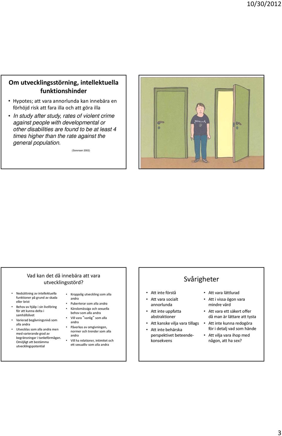 Svårigheter Nedsättning av intellektuella funktioner på grund av skada eller brist Behov av hjälp i sin livsföring för att kunna delta i samhällslivet Varierad begåvningsnivå som alla andra Utvecklas