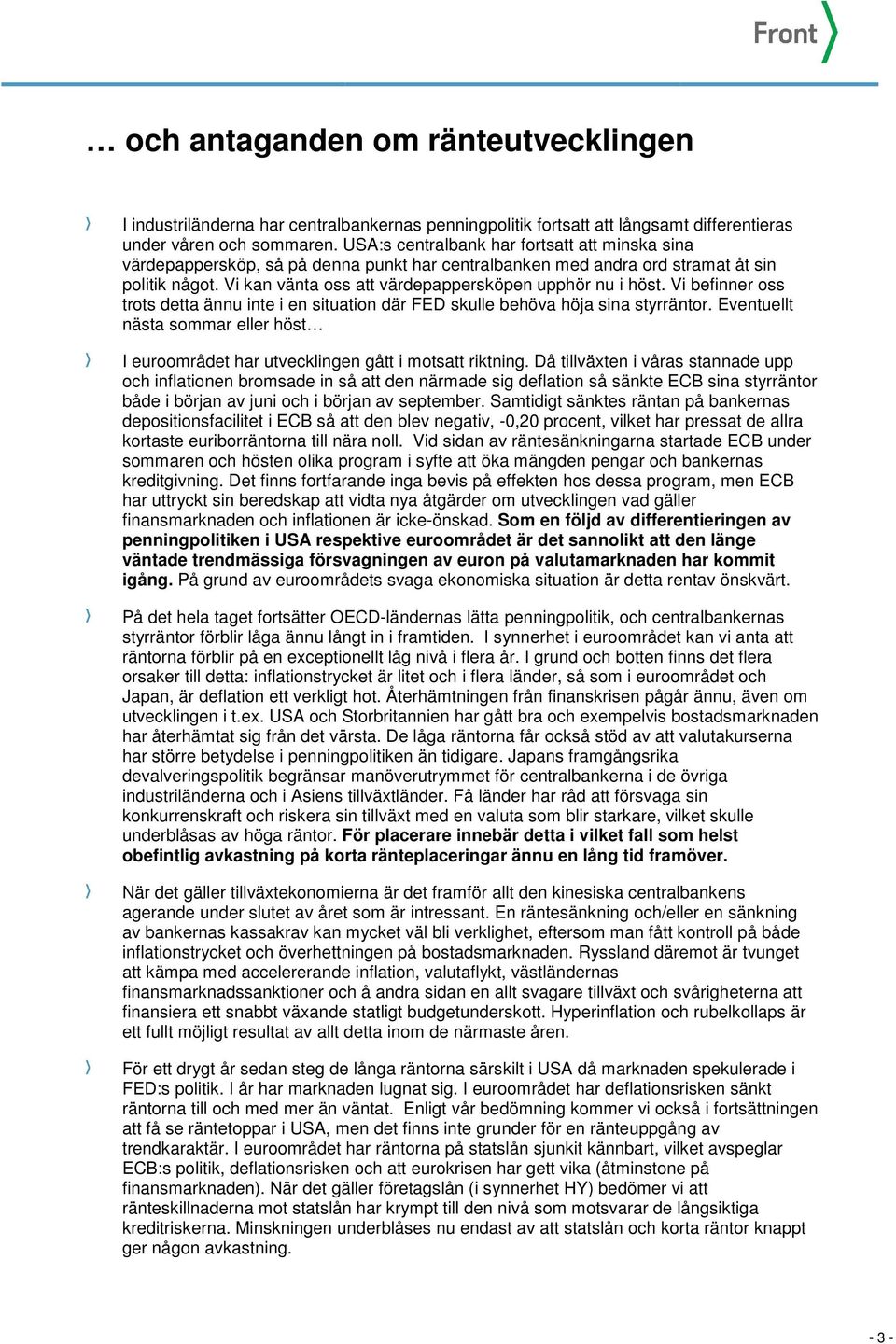 Vi befinner oss trots detta ännu inte i en situation där FED skulle behöva höja sina styrräntor. Eventuellt nästa sommar eller höst I euroområdet har utvecklingen gått i motsatt riktning.