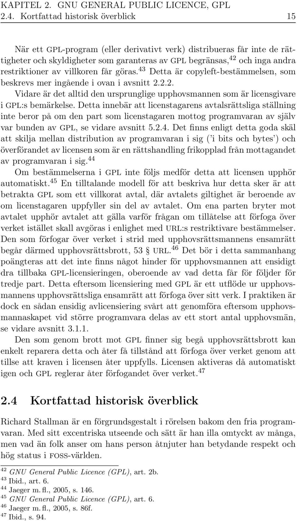 villkoren får göras. 43 Detta är copyleft-bestämmelsen, som beskrevs mer ingående i ovan i avsnitt 2.2.2. Vidare är det alltid den ursprunglige upphovsmannen som är licensgivare i GPL:s bemärkelse.