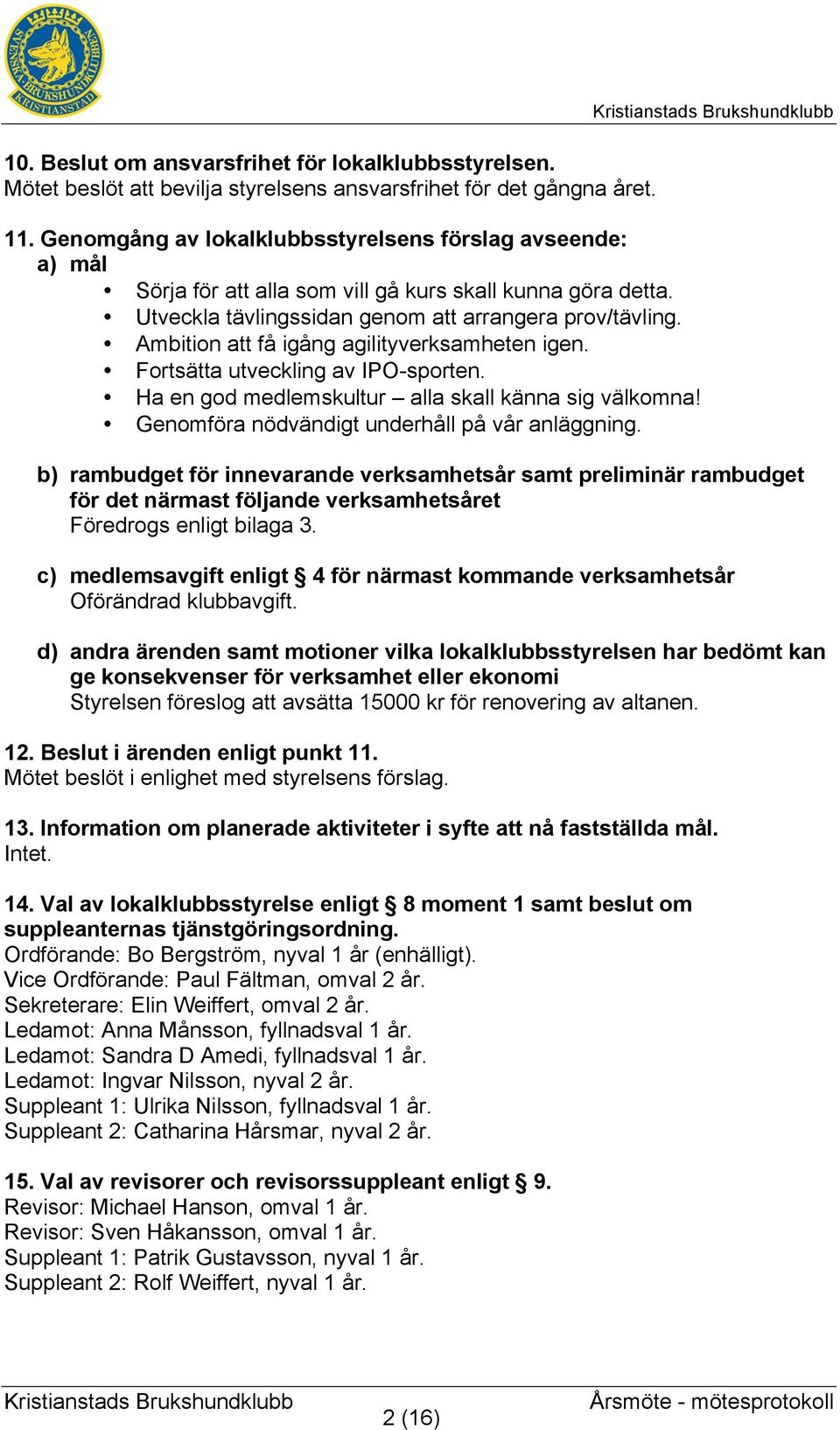 Ambition att få igång agilityverksamheten igen. Fortsätta utveckling av IPO-sporten. Ha en god medlemskultur alla skall känna sig välkomna! Genomföra nödvändigt underhåll på vår anläggning.