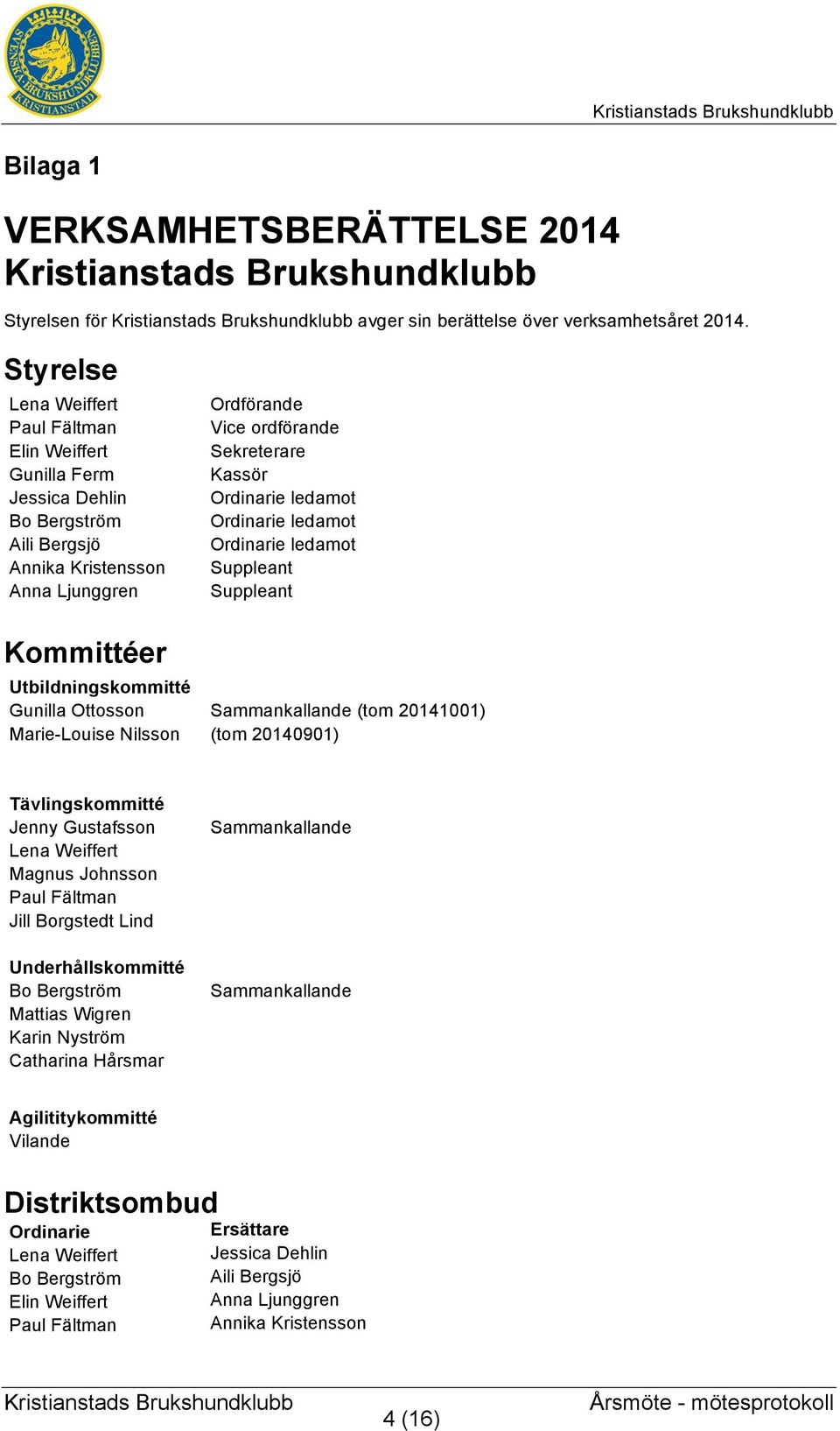 ledamot Ordinarie ledamot Ordinarie ledamot Suppleant Suppleant Kommittéer Utbildningskommitté Gunilla Ottosson Sammankallande (tom 20141001) Marie-Louise Nilsson (tom 20140901) Tävlingskommitté