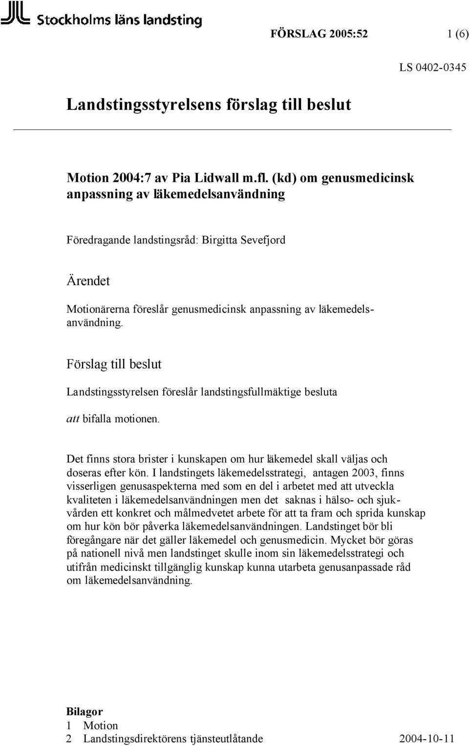 Förslag till beslut Landstingsstyrelsen föreslår landstingsfullmäktige besluta att bifalla motionen. Det finns stora brister i kunskapen om hur läkemedel skall väljas och doseras efter kön.