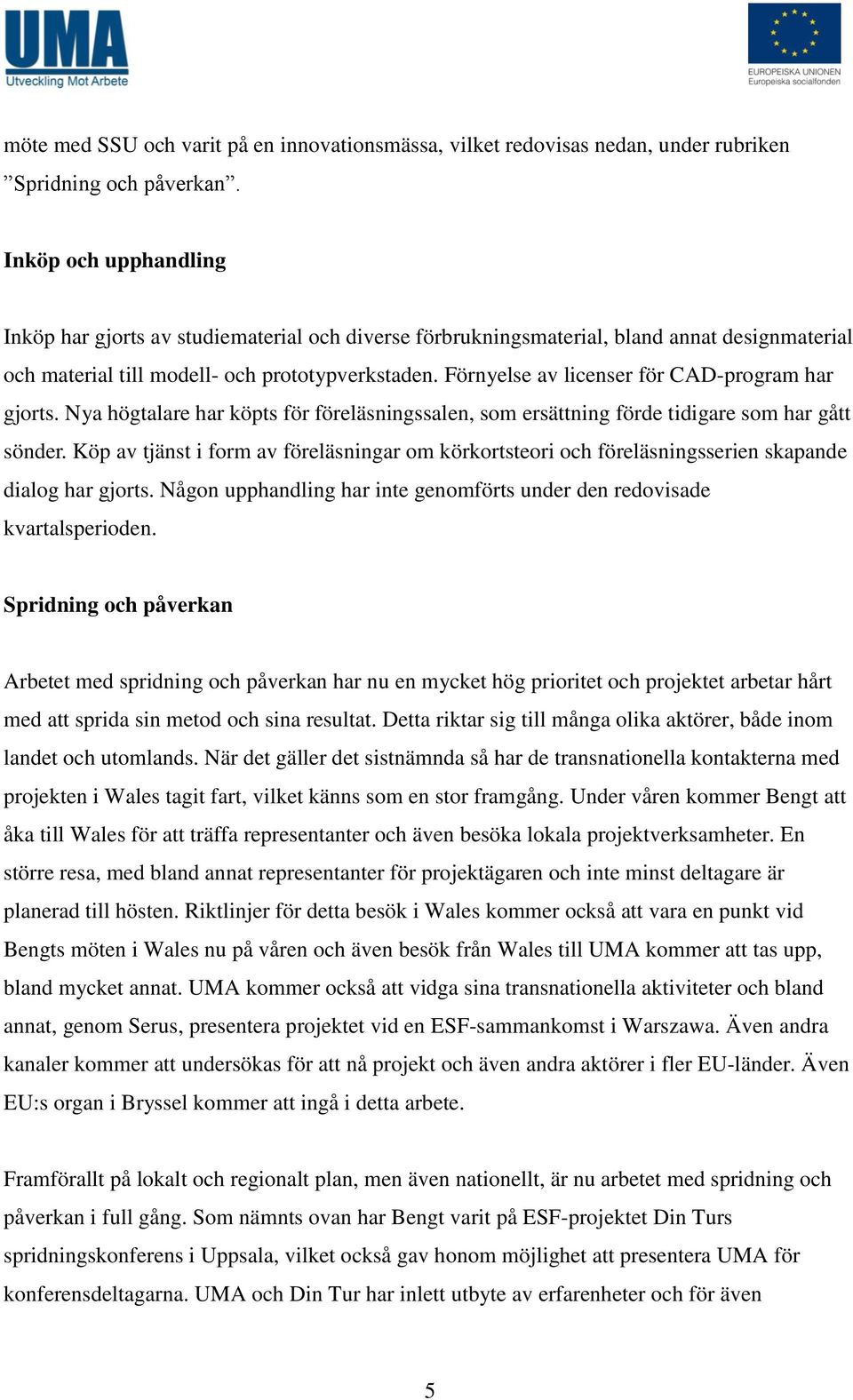 Förnyelse av licenser för CAD-program har gjorts. Nya högtalare har köpts för föreläsningssalen, som ersättning förde tidigare som har gått sönder.