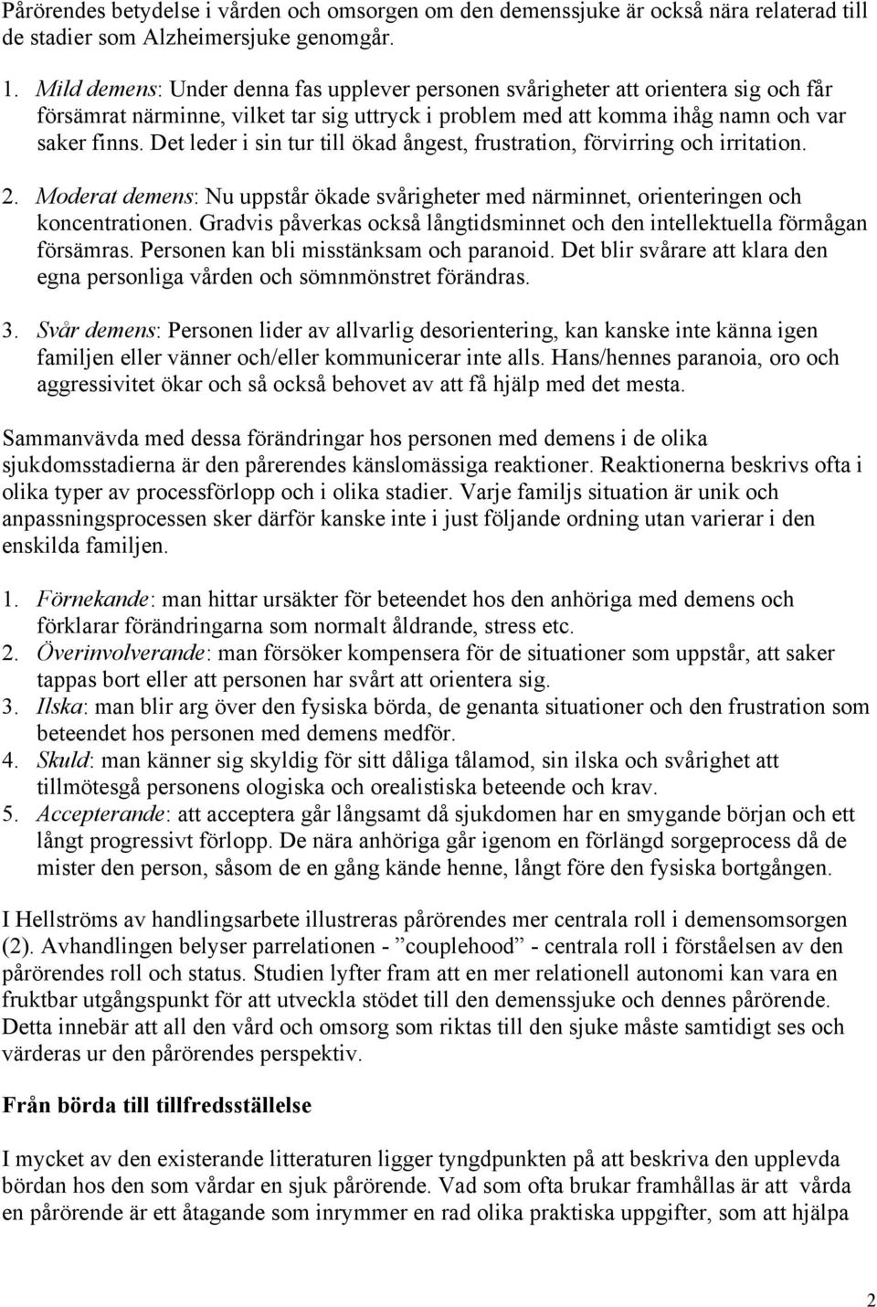 Det leder i sin tur till ökad ångest, frustration, förvirring och irritation. 2. Moderat demens: Nu uppstår ökade svårigheter med närminnet, orienteringen och koncentrationen.