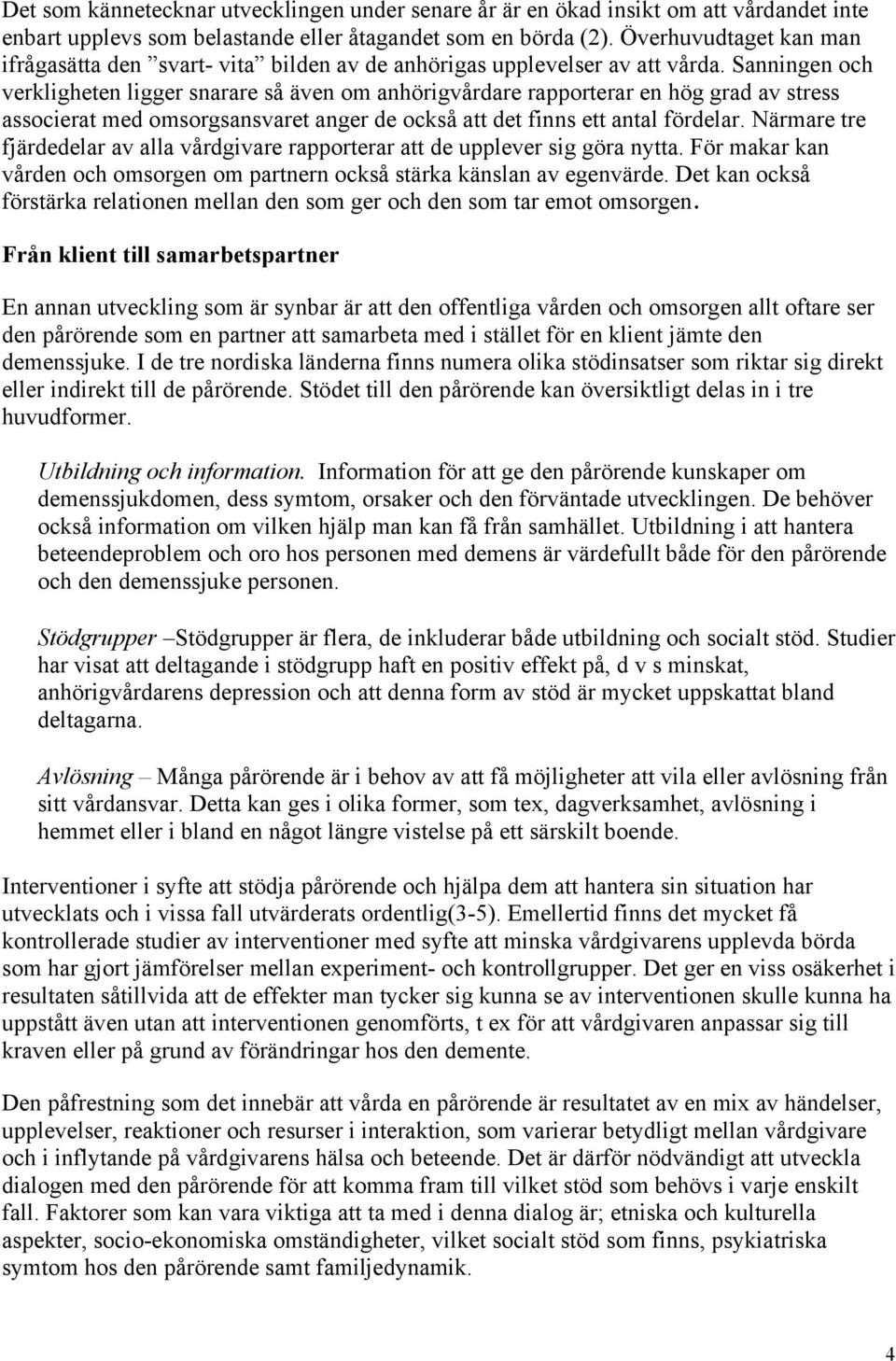 Sanningen och verkligheten ligger snarare så även om anhörigvårdare rapporterar en hög grad av stress associerat med omsorgsansvaret anger de också att det finns ett antal fördelar.