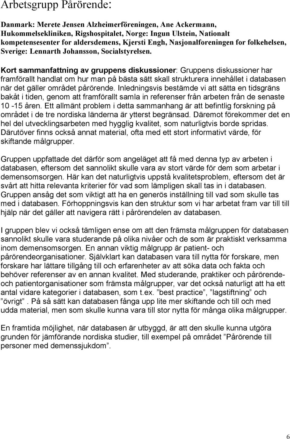 Kort sammanfattning av gruppens diskussioner: Gruppens diskussioner har framförallt handlat om hur man på bästa sätt skall strukturera innehållet i databasen när det gäller området pårörende.