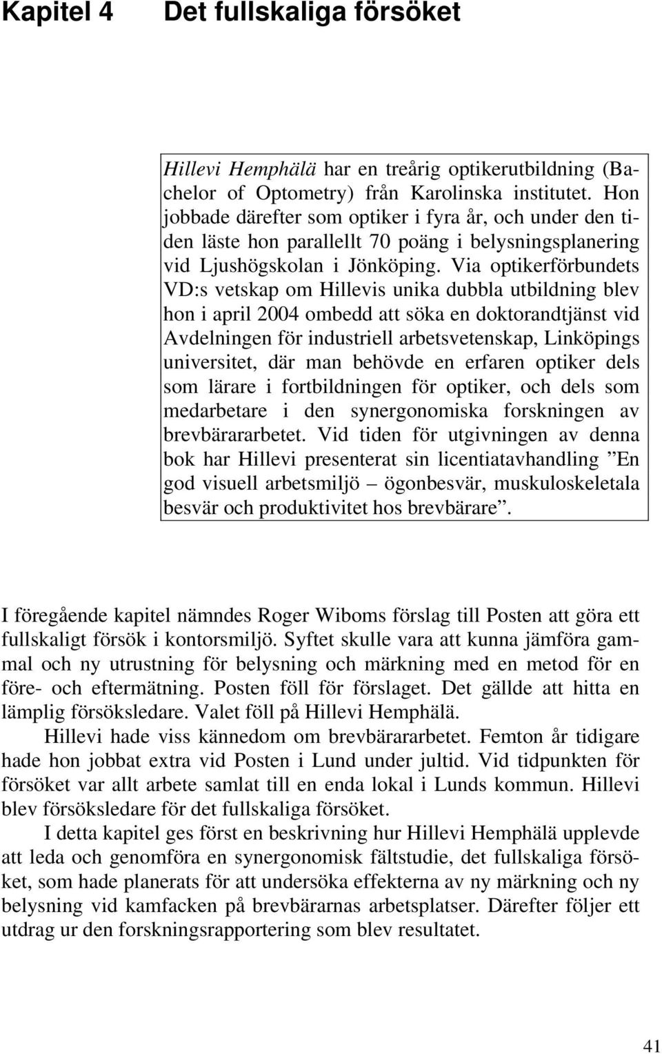 Via optikerförbundets VD:s vetskap om Hillevis unika dubbla utbildning blev hon i april 2004 ombedd att söka en doktorandtjänst vid Avdelningen för industriell arbetsvetenskap, Linköpings
