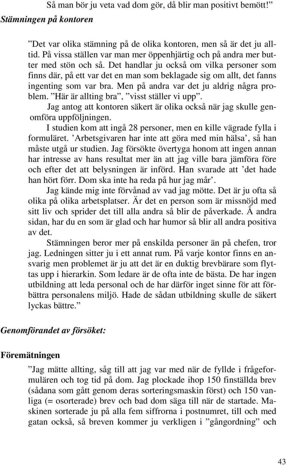 Det handlar ju också om vilka personer som finns där, på ett var det en man som beklagade sig om allt, det fanns ingenting som var bra. Men på andra var det ju aldrig några problem.