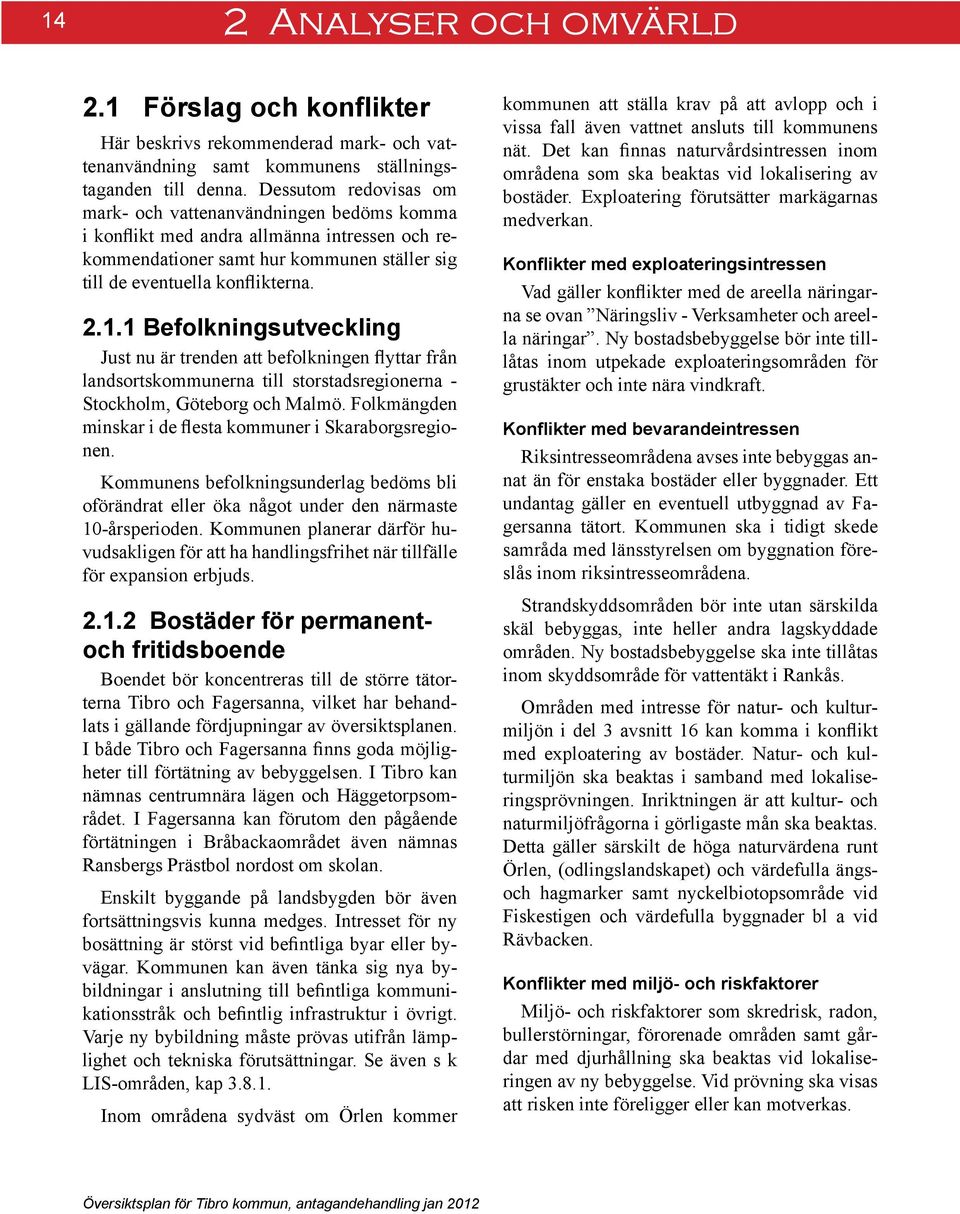 1 Befolkningsutveckling Just nu är trenden att befolkningen flyttar från landsortskommunerna till storstadsregionerna - Stockholm, Göteborg och Malmö.