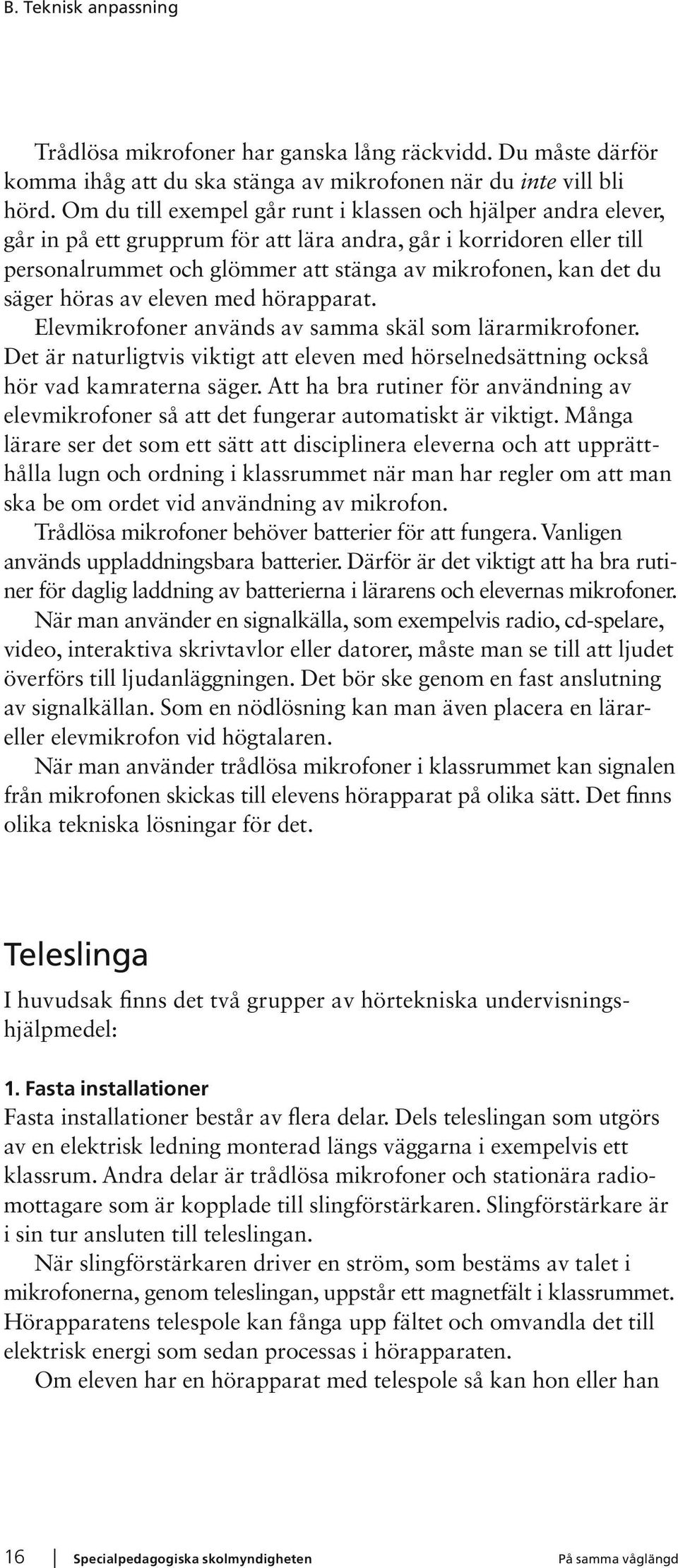 säger höras av eleven med hörapparat. Elevmikrofoner används av samma skäl som lärarmikrofoner. Det är naturligtvis viktigt att eleven med hörselnedsättning också hör vad kamraterna säger.