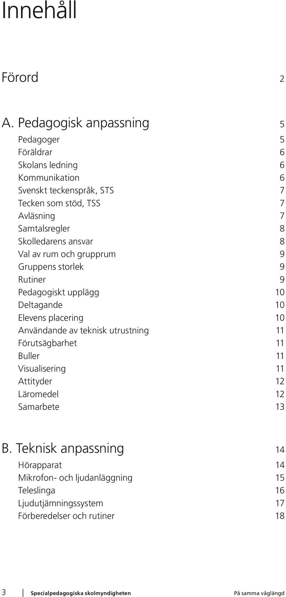 Samtalsregler 8 Skolledarens ansvar 8 Val av rum och grupprum 9 Gruppens storlek 9 Rutiner 9 Pedagogiskt upplägg 10 Deltagande 10 Elevens