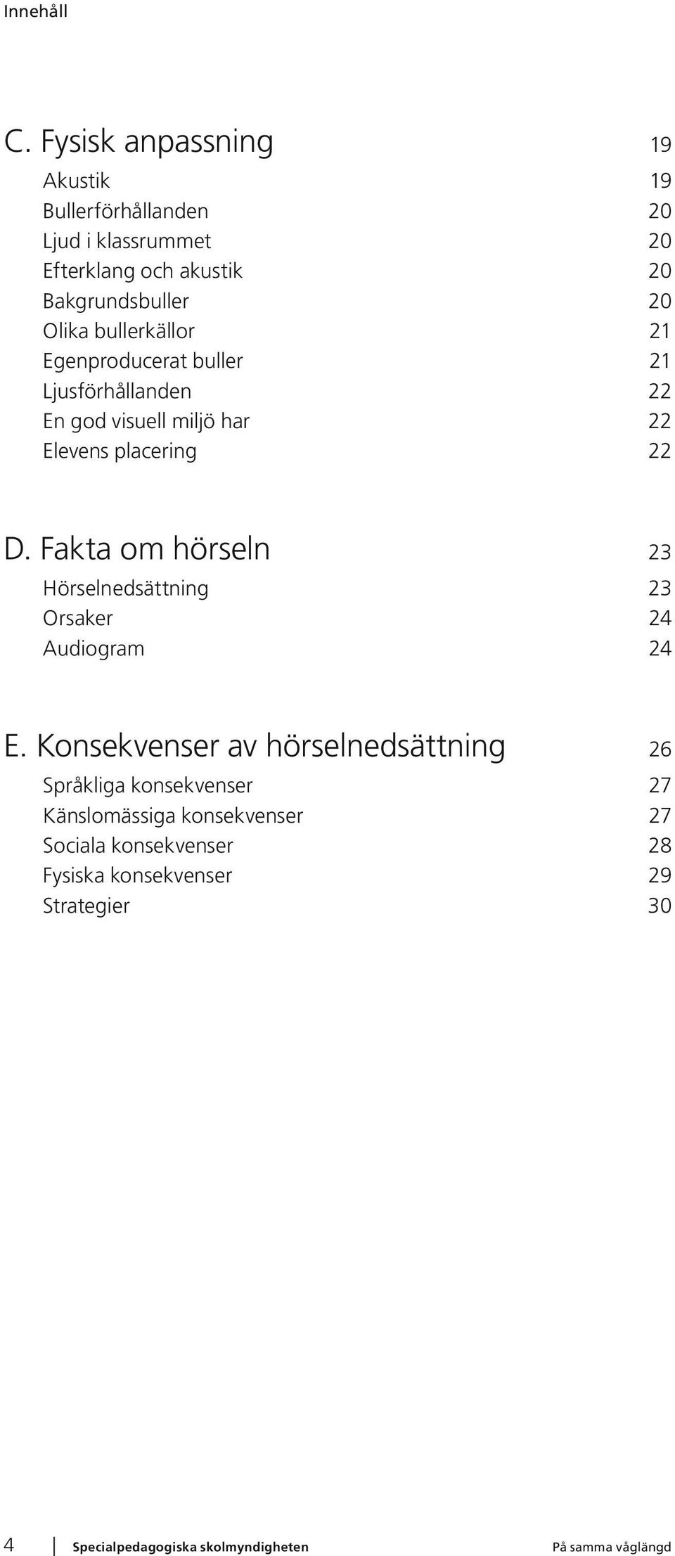 20 Olika bullerkällor 21 Egenproducerat buller 21 Ljusförhållanden 22 En god visuell miljö har 22 Elevens placering 22