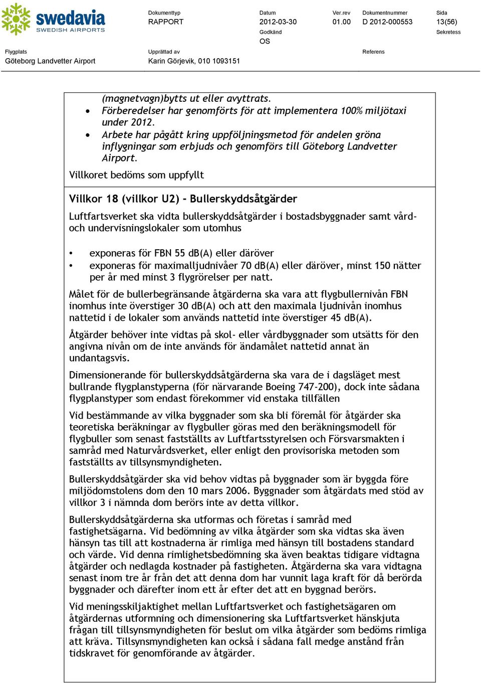 Villkoret bedöms som uppfyllt Villkor 18 (villkor U2) - Bullerskyddsåtgärder Luftfartsverket ska vidta bullerskyddsåtgärder i bostadsbyggnader samt vårdoch undervisningslokaler som utomhus exponeras