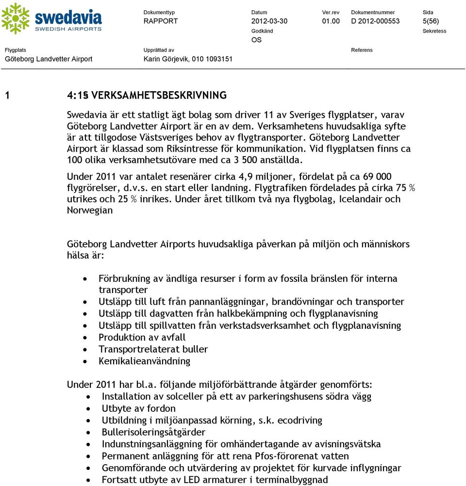 Vid flygplatsen finns ca 1 olika verksamhetsutövare med ca 3 5 anställda. Under 211 var antalet resenärer cirka 4,9 miljoner, fördelat på ca 69 flygrörelser, d.v.s. en start eller landning.