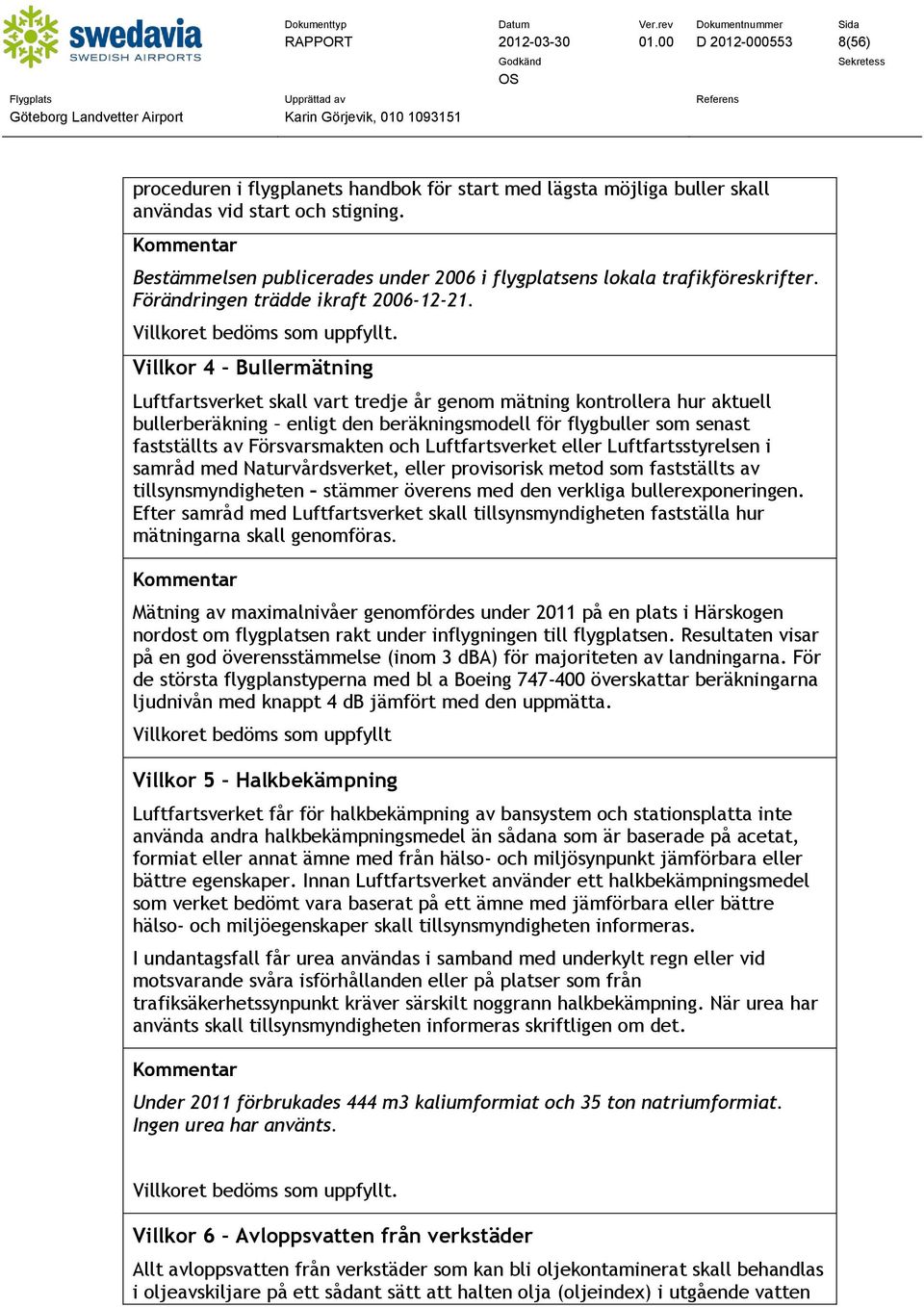 Villkor 4 Bullermätning Luftfartsverket skall vart tredje år genom mätning kontrollera hur aktuell bullerberäkning enligt den beräkningsmodell för flygbuller som senast fastställts av Försvarsmakten