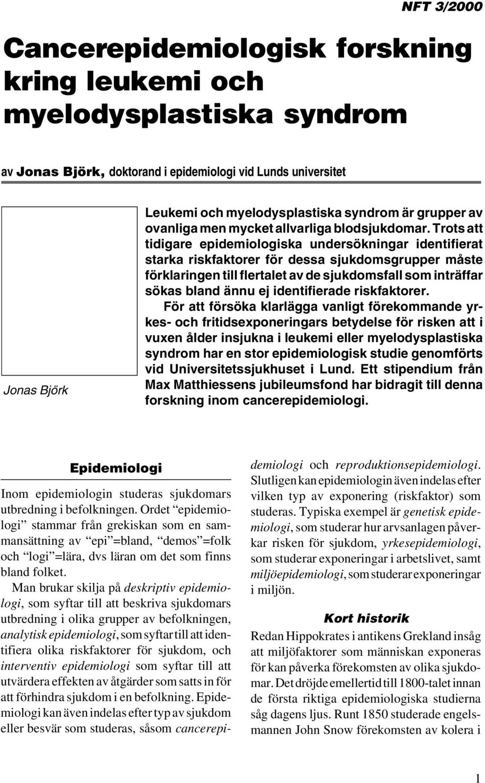 Trots att tidigare epidemiologiska undersökningar identifierat starka riskfaktorer för dessa sjukdomsgrupper måste förklaringen till flertalet av de sjukdomsfall som inträffar sökas bland ännu ej