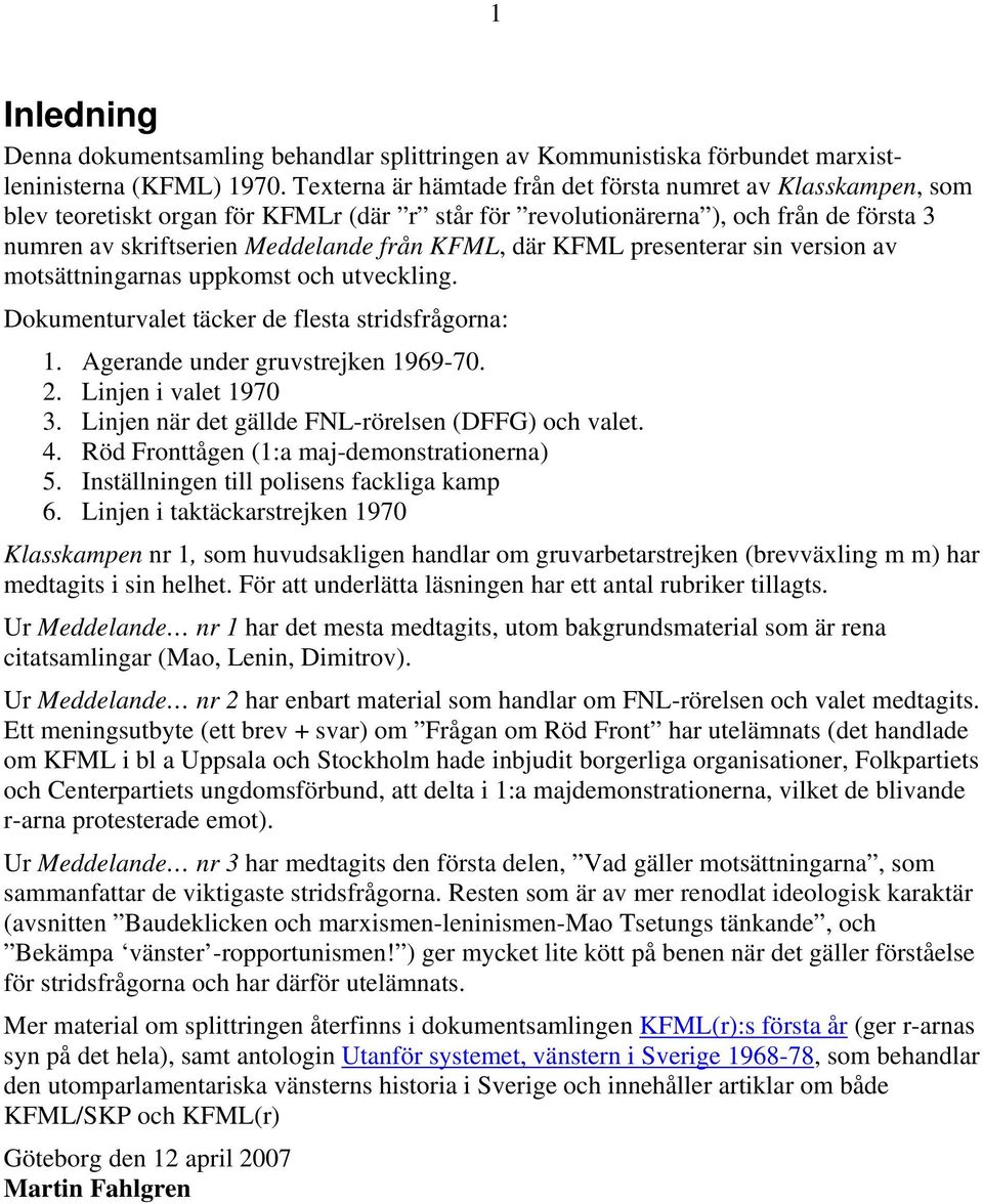 där KFML presenterar sin version av motsättningarnas uppkomst och utveckling. Dokumenturvalet täcker de flesta stridsfrågorna: 1. Agerande under gruvstrejken 1969-70. 2. Linjen i valet 1970 3.