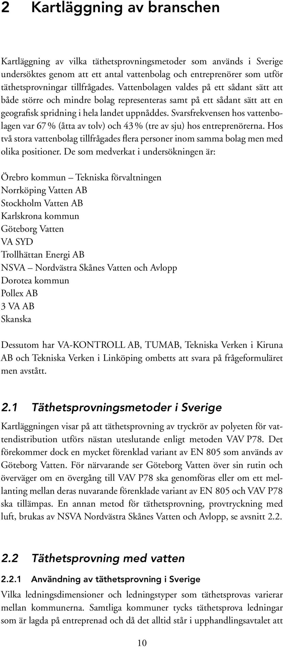 Svarsfrekvensen hos vattenbolagen var 67 % (åtta av tolv) och 43 % (tre av sju) hos entreprenörerna. Hos två stora vattenbolag tillfrågades flera personer inom samma bolag men med olika positioner.