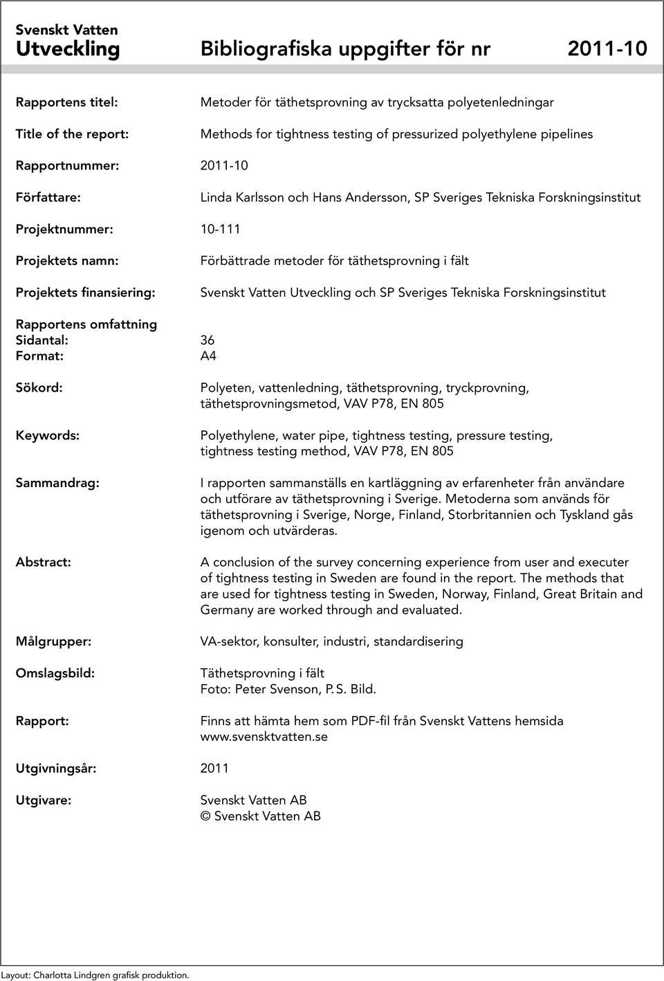 finansiering: Förbättrade metoder för täthetsprovning i fält Svenskt Vatten Utveckling och SP Sveriges Tekniska Forskningsinstitut Rapportens omfattning Sidantal: 36 Format: A4 Sökord: Keywords: