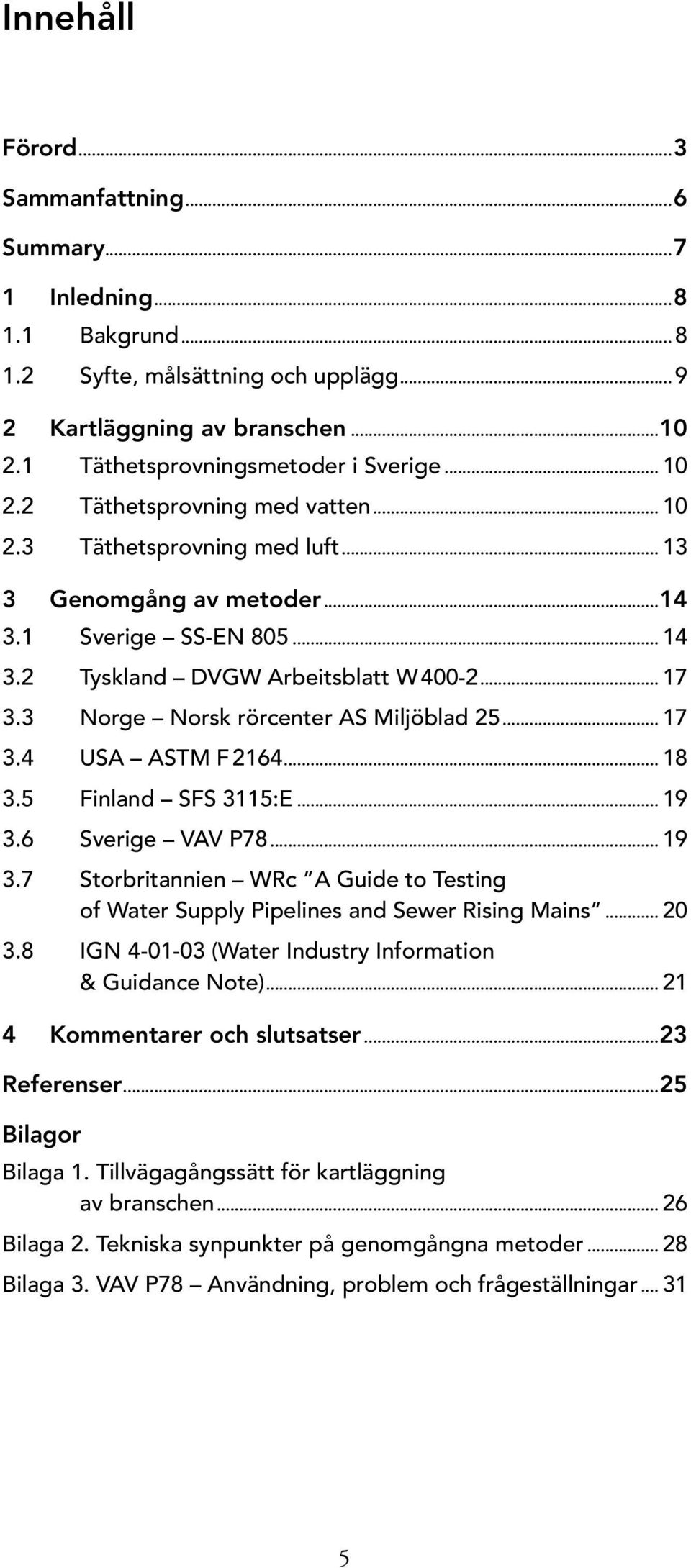 3 Norge Norsk rörcenter AS Miljöblad 25... 17 3.4 USA ASTM F 2164... 18 3.5 Finland SFS 3115:E... 19 3.6 Sverige VAV P78... 19 3.7 Storbritannien WRc A Guide to Testing of Water Supply Pipelines and Sewer Rising Mains.