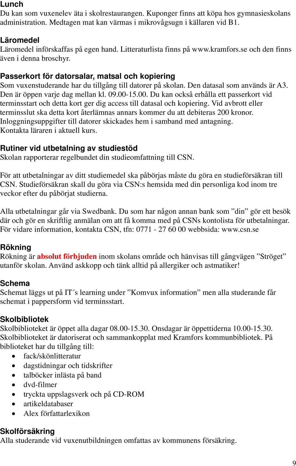 Passerkort för datorsalar, matsal och kopiering Som vuxenstuderande har du tillgång till datorer på skolan. Den datasal som används är A3. Den är öppen varje dag mellan kl. 09.00-