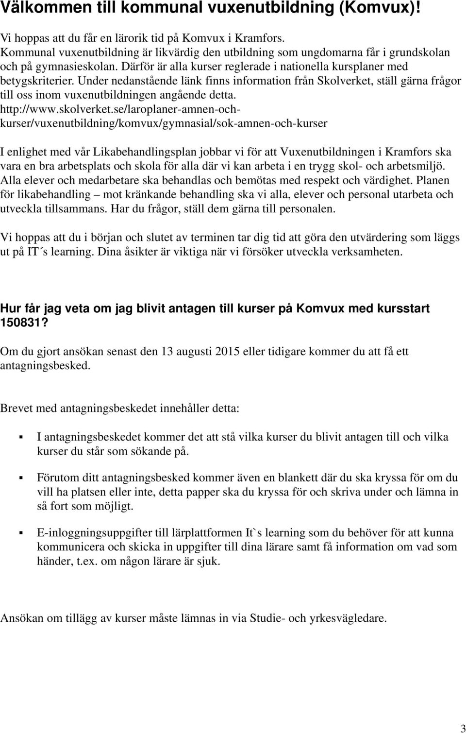 Under nedanstående länk finns information från Skolverket, ställ gärna frågor till oss inom vuxenutbildningen angående detta. http://www.skolverket.