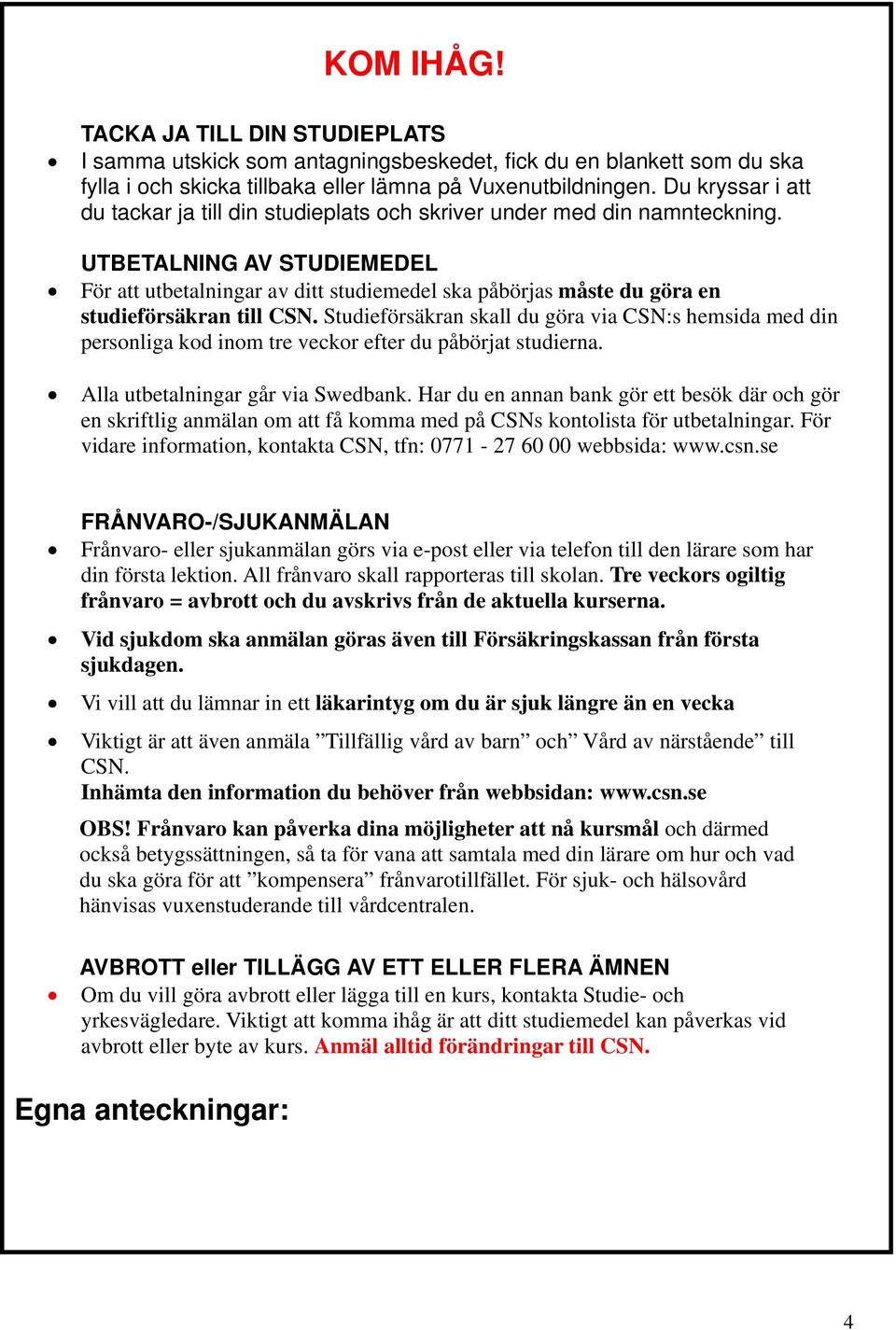 UTBETALNING AV STUDIEMEDEL För att utbetalningar av ditt studiemedel ska påbörjas måste du göra en studieförsäkran till CSN.