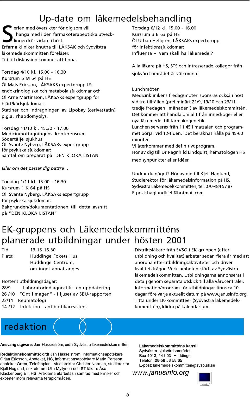 30 Kursrum 6 M 64 på HS Öl Mats Ericsson, LÄKSAKS expertgrupp för endokrinologiska och metabola sjukdomar och Öl Arne Martinsson, LÄKSAKs expertgrupp för hjärt/kärlsjukdomar: Statiner och