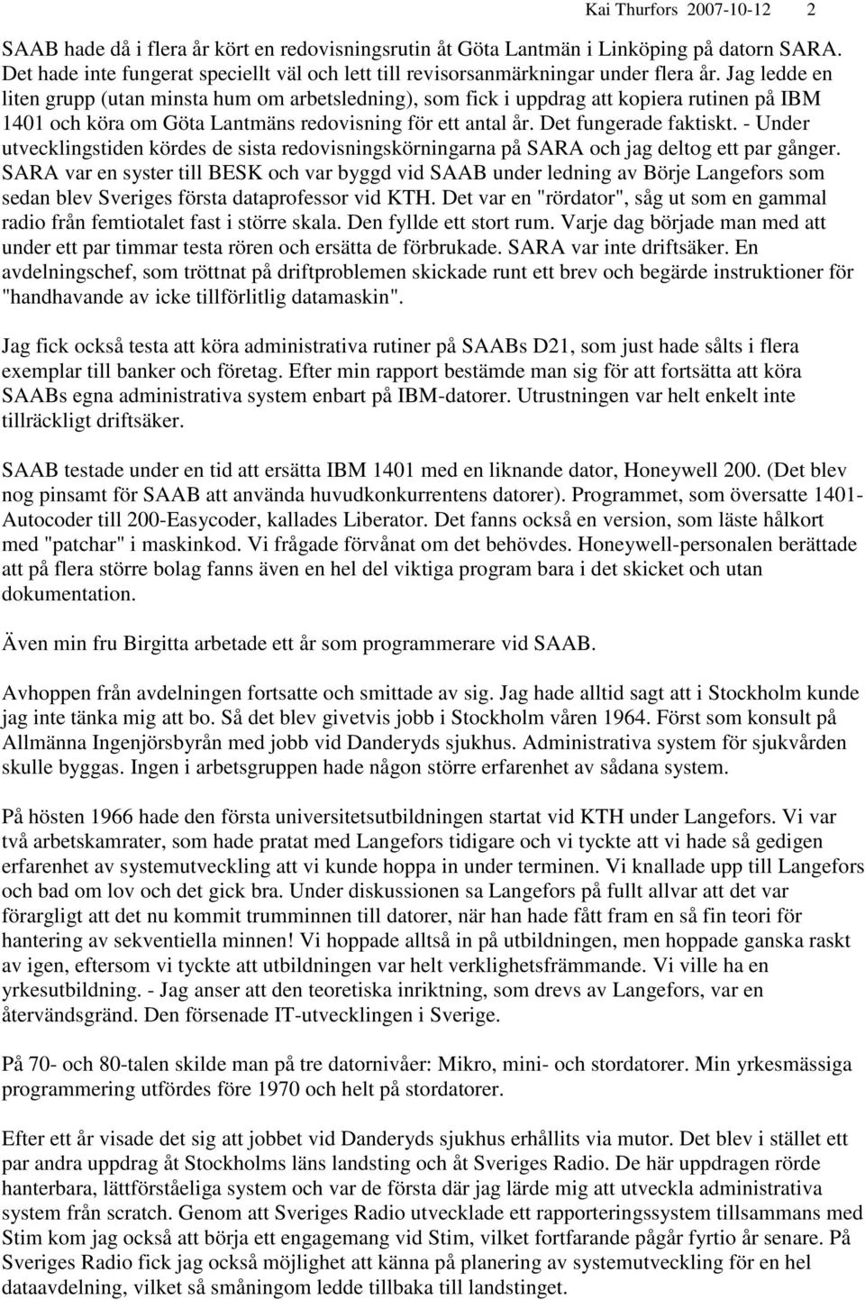 Jag ledde en liten grupp (utan minsta hum om arbetsledning), som fick i uppdrag att kopiera rutinen på IBM 1401 och köra om Göta Lantmäns redovisning för ett antal år. Det fungerade faktiskt.