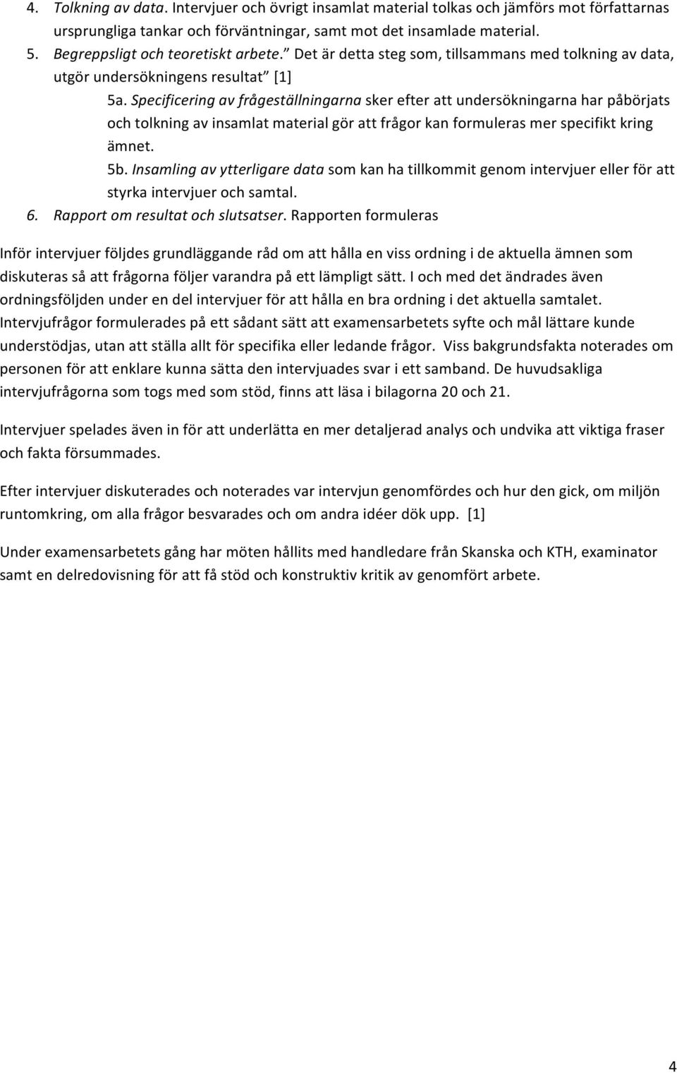 Specificering av frågeställningarna sker efter att undersökningarna har påbörjats och tolkning av insamlat material gör att frågor kan formuleras mer specifikt kring ämnet. 5b.