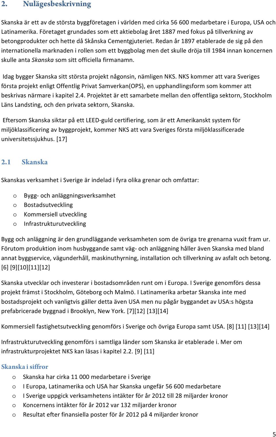 Redan år 1897 etablerade de sig på den internationella marknaden i rollen som ett byggbolag men det skulle dröja till 1984 innan koncernen skulle anta Skanska som sitt officiella firmanamn.