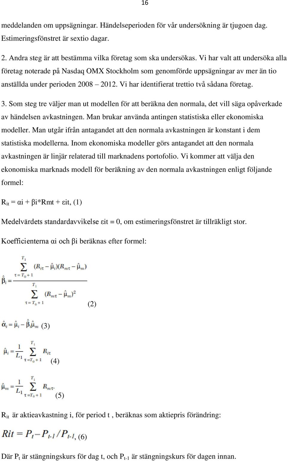 Som steg tre väljer man ut modellen för att beräkna den normala, det vill säga opåverkade av händelsen avkastningen. Man brukar använda antingen statistiska eller ekonomiska modeller.