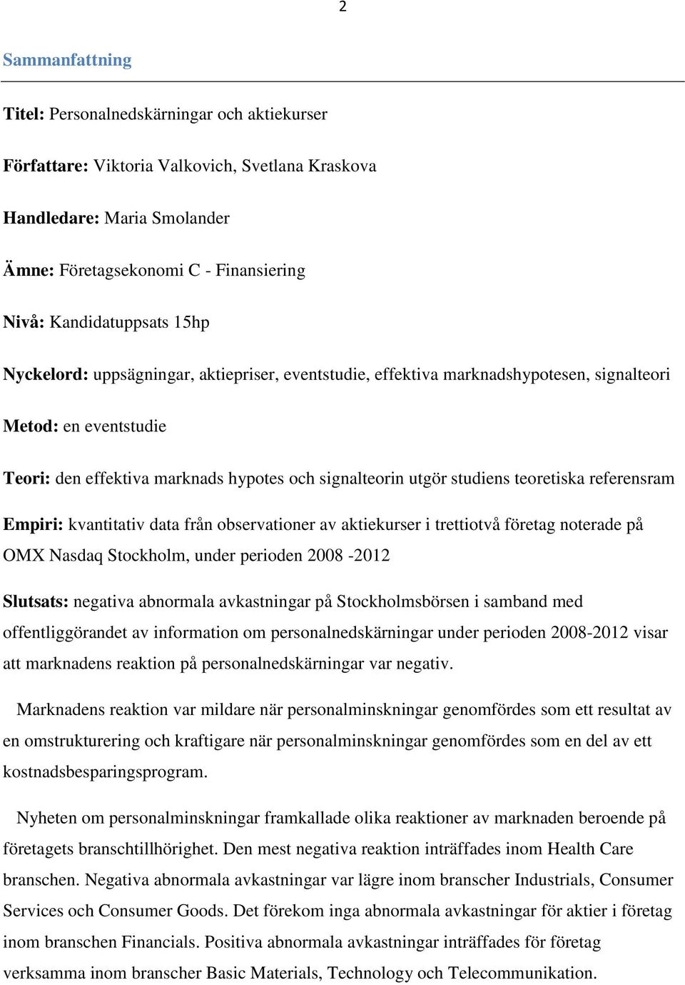 studiens teoretiska referensram Empiri: kvantitativ data från observationer av aktiekurser i trettiotvå företag noterade på OMX Nasdaq Stockholm, under perioden 2008-2012 Slutsats: negativa abnormala