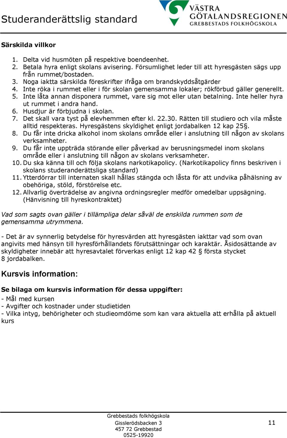 Inte låta annan disponera rummet, vare sig mot eller utan betalning. Inte heller hyra ut rummet i andra hand. 6. Husdjur är förbjudna i skolan. 7. Det skall vara tyst på elevhemmen efter kl. 22.30.