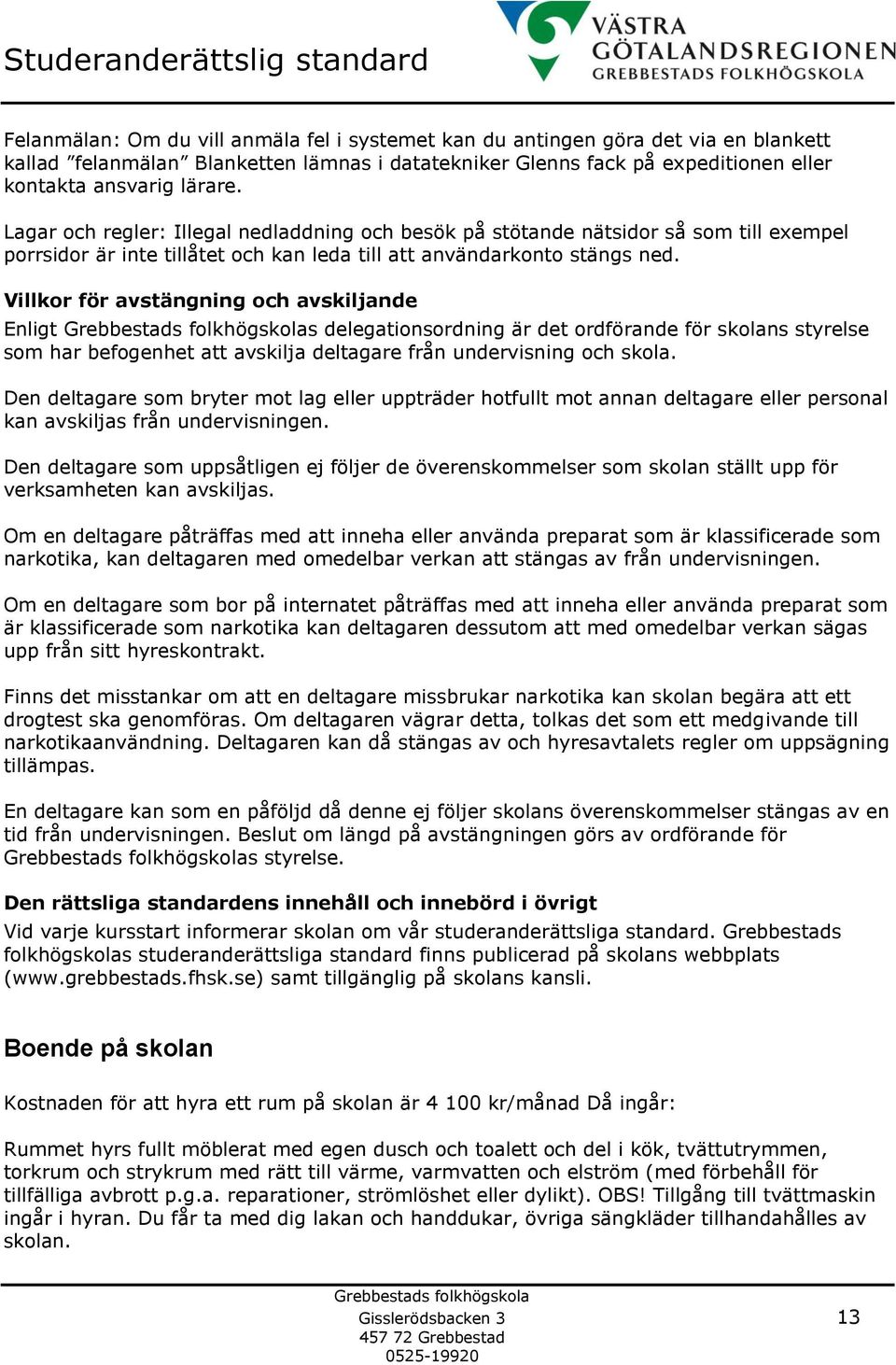 Villkor för avstängning och avskiljande Enligt s delegationsordning är det ordförande för skolans styrelse som har befogenhet att avskilja deltagare från undervisning och skola.