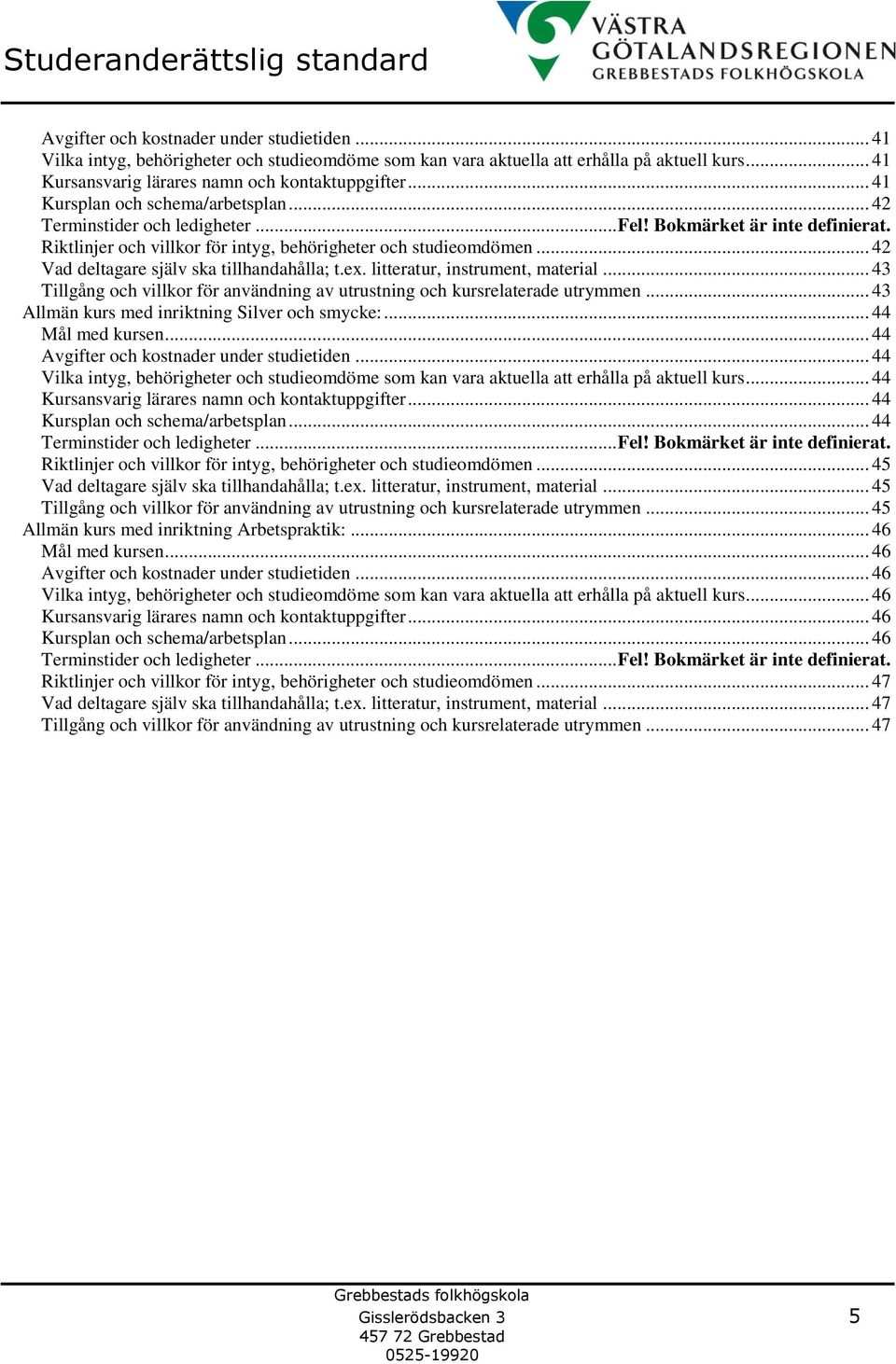 .. 42 Vad deltagare själv ska tillhandahålla; t.ex. litteratur, instrument, material... 43 Tillgång och villkor för användning av utrustning och kursrelaterade utrymmen.