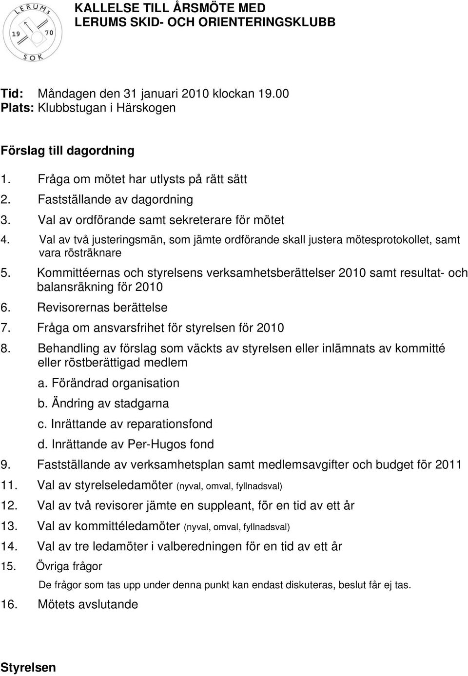 Val av två justeringsmän, som jämte ordförande skall justera mötesprotokollet, samt vara rösträknare 5.