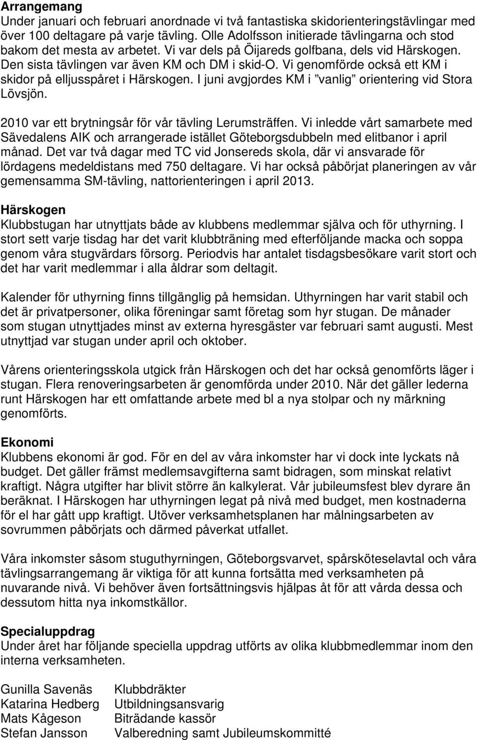 Vi genomförde också ett KM i skidor på elljusspåret i Härskogen. I juni avgjordes KM i vanlig orientering vid Stora Lövsjön. 2010 var ett brytningsår för vår tävling Lerumsträffen.