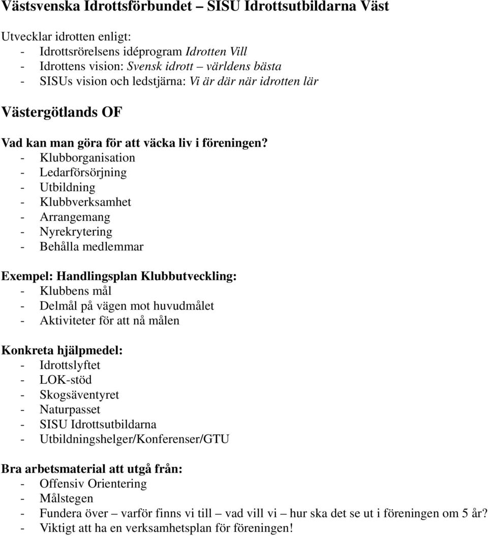 - Klubborganisation - Ledarförsörjning - Utbildning - Klubbverksamhet - Arrangemang - Nyrekrytering - Behålla medlemmar Exempel: Handlingsplan Klubbutveckling: - Klubbens mål - Delmål på vägen mot