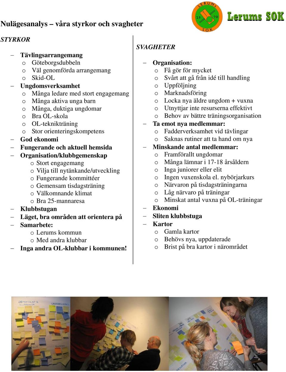 till nytänkande/utveckling o Fungerande kommittéer o Gemensam tisdagsträning o Välkomnande klimat o Bra 25-mannaresa Klubbstugan Läget, bra områden att orientera på Samarbete: o Lerums kommun o Med