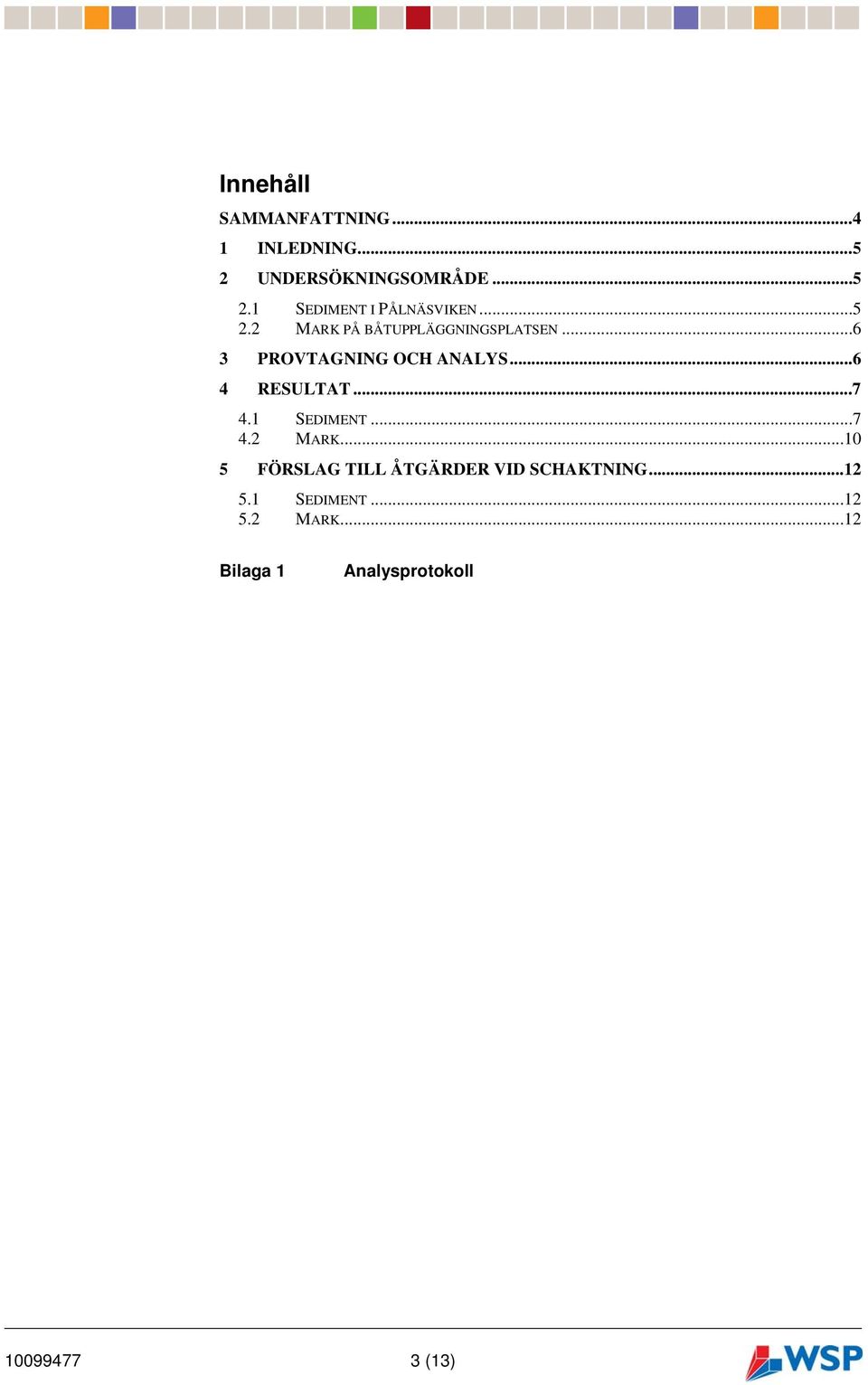 1 SEDIMENT...7 4.2 MARK...10 5 FÖRSAG TI ÅTGÄRDER VID SCHAKTNING...12 5.1 SEDIMENT...12 5.2 MARK...12 Bilaga 1 Analysprotokoll Mall: Rapport - 04.