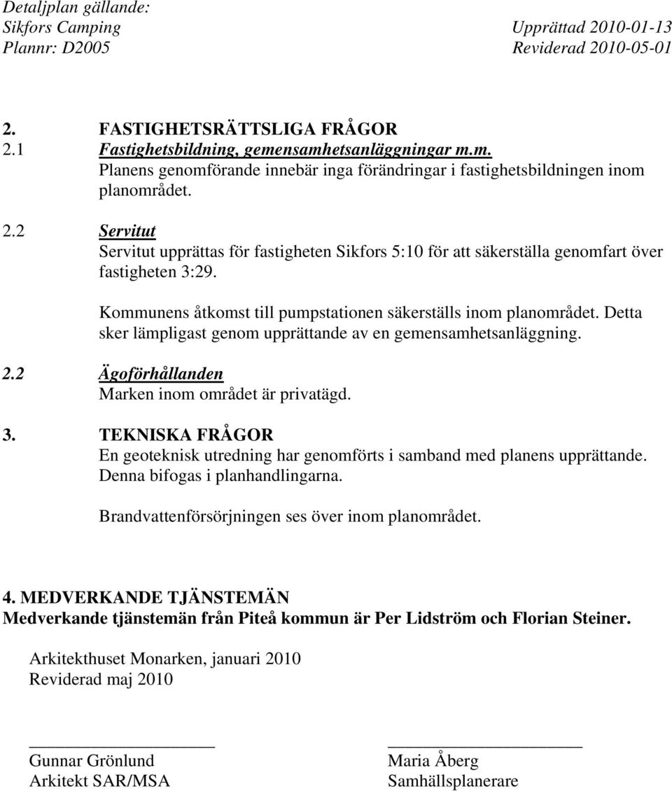 TEKNISKA FRÅGOR En geoteknisk utredning har genomförts i samband med planens upprättande. Denna bifogas i planhandlingarna. Brandvattenförsörjningen ses över inom planområdet. 4.